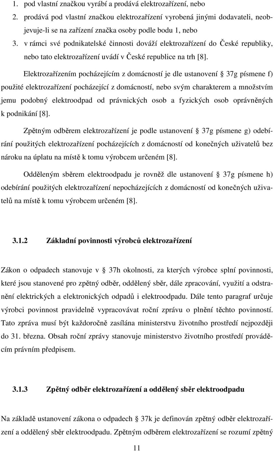 Elektrozařízením pocházejícím z domácností je dle ustanovení 37g písmene f) použité elektrozařízení pocházející z domácností, nebo svým charakterem a množstvím jemu podobný elektroodpad od