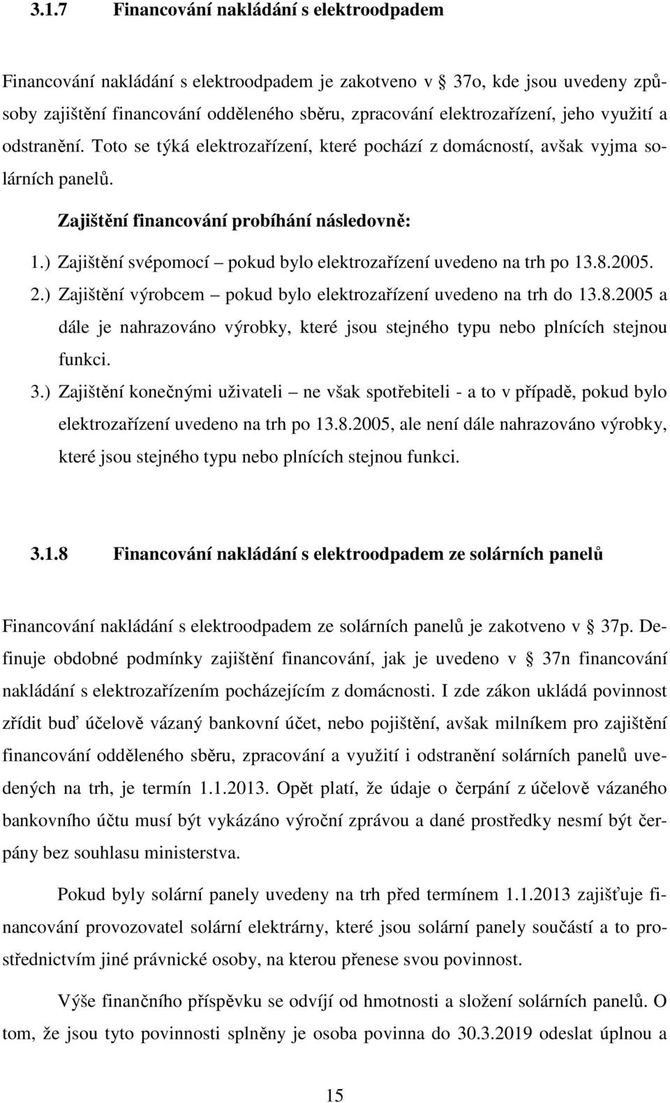 ) Zajištění svépomocí pokud bylo elektrozařízení uvedeno na trh po 13.8.2005. 2.) Zajištění výrobcem pokud bylo elektrozařízení uvedeno na trh do 13.8.2005 a dále je nahrazováno výrobky, které jsou stejného typu nebo plnících stejnou funkci.