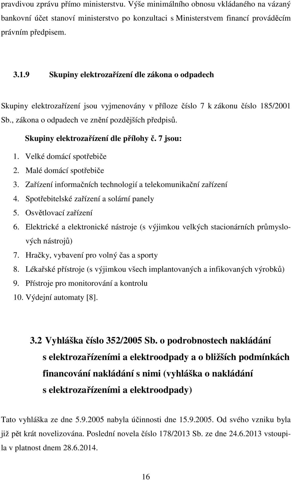 Skupiny elektrozařízení dle přílohy č. 7 jsou: 1. Velké domácí spotřebiče 2. Malé domácí spotřebiče 3. Zařízení informačních technologií a telekomunikační zařízení 4.