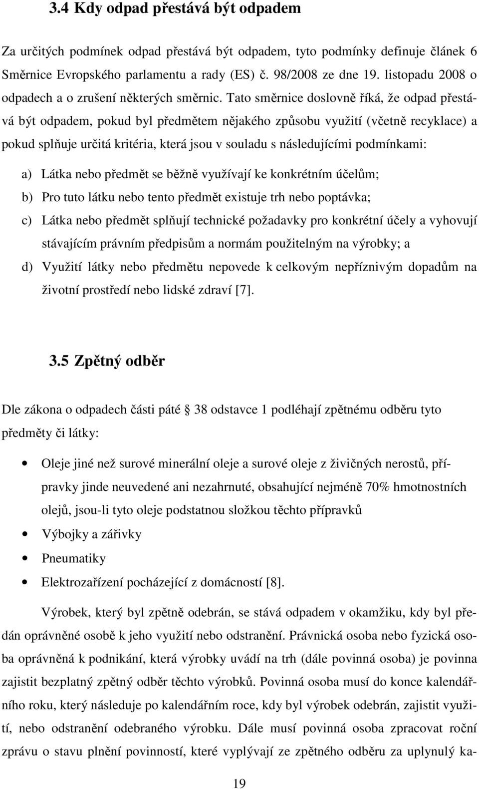 Tato směrnice doslovně říká, že odpad přestává být odpadem, pokud byl předmětem nějakého způsobu využití (včetně recyklace) a pokud splňuje určitá kritéria, která jsou v souladu s následujícími