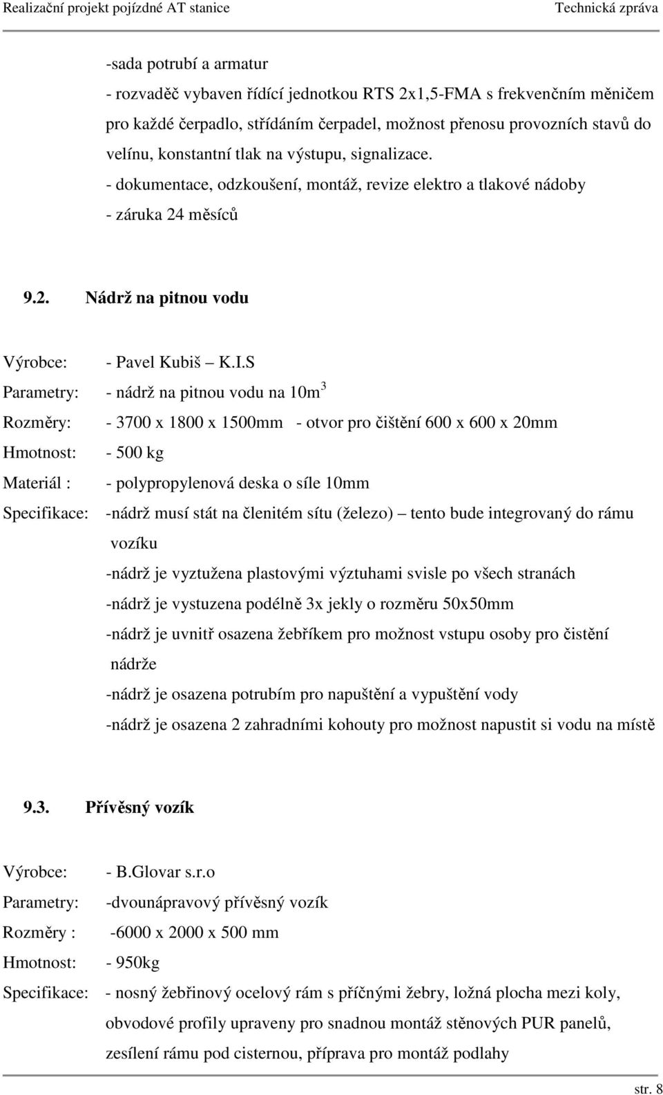 S Parametry: - nádrž na pitnou vodu na 10m 3 Rozměry: - 3700 x 1800 x 1500mm - otvor pro čištění 600 x 600 x 20mm Hmotnost: - 500 kg Materiál : - polypropylenová deska o síle 10mm Specifikace: -nádrž