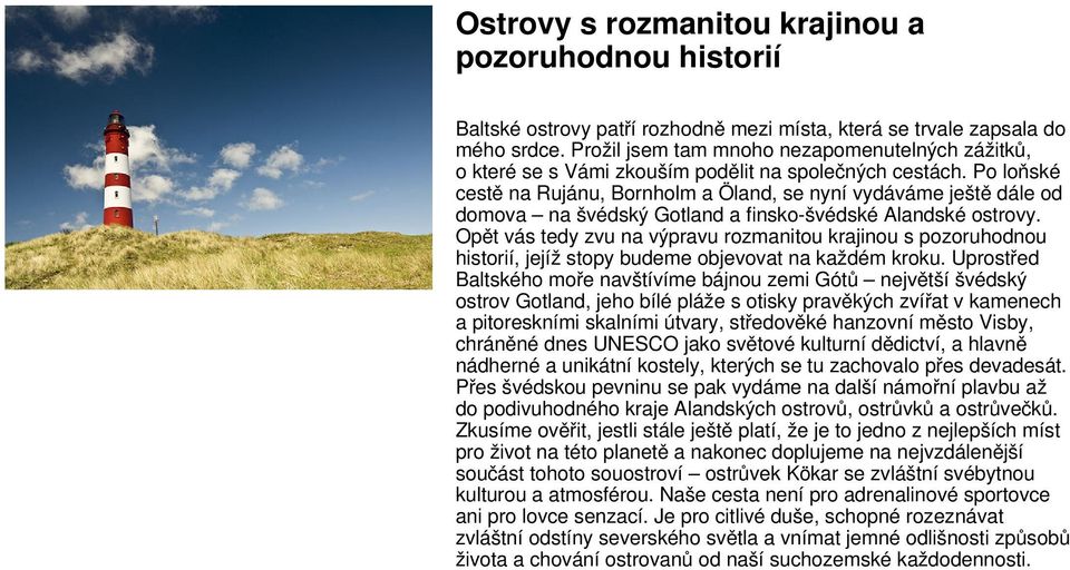 Po loňské cestě na Rujánu, Bornholm a Öland, se nyní vydáváme ještě dále od domova na švédský Gotland a finsko-švédské Alandské ostrovy.