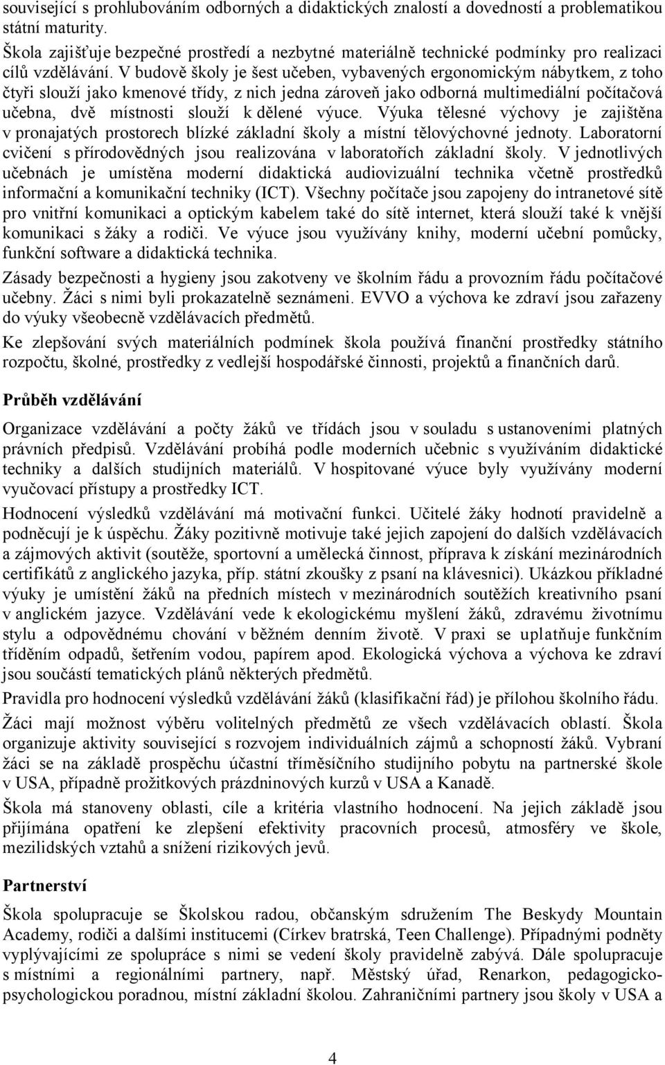 V budově školy je šest učeben, vybavených ergonomickým nábytkem, z toho čtyři slouží jako kmenové třídy, z nich jedna zároveň jako odborná multimediální počítačová učebna, dvě místnosti slouží k