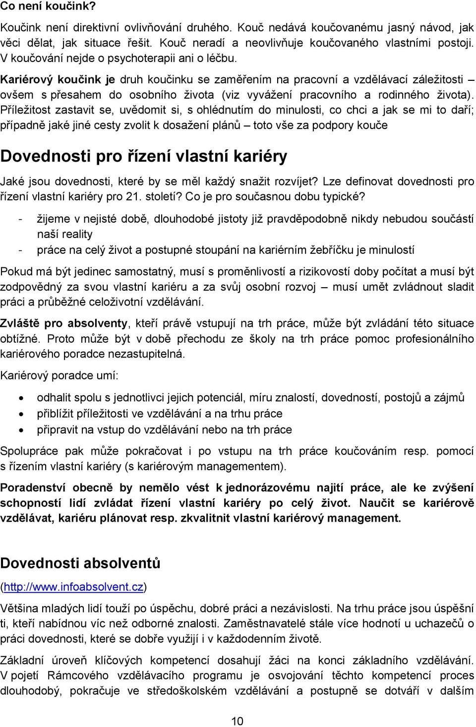 Kariérový koučink je druh koučinku se zaměřením na pracovní a vzdělávací záležitosti ovšem s přesahem do osobního života (viz vyvážení pracovního a rodinného života).