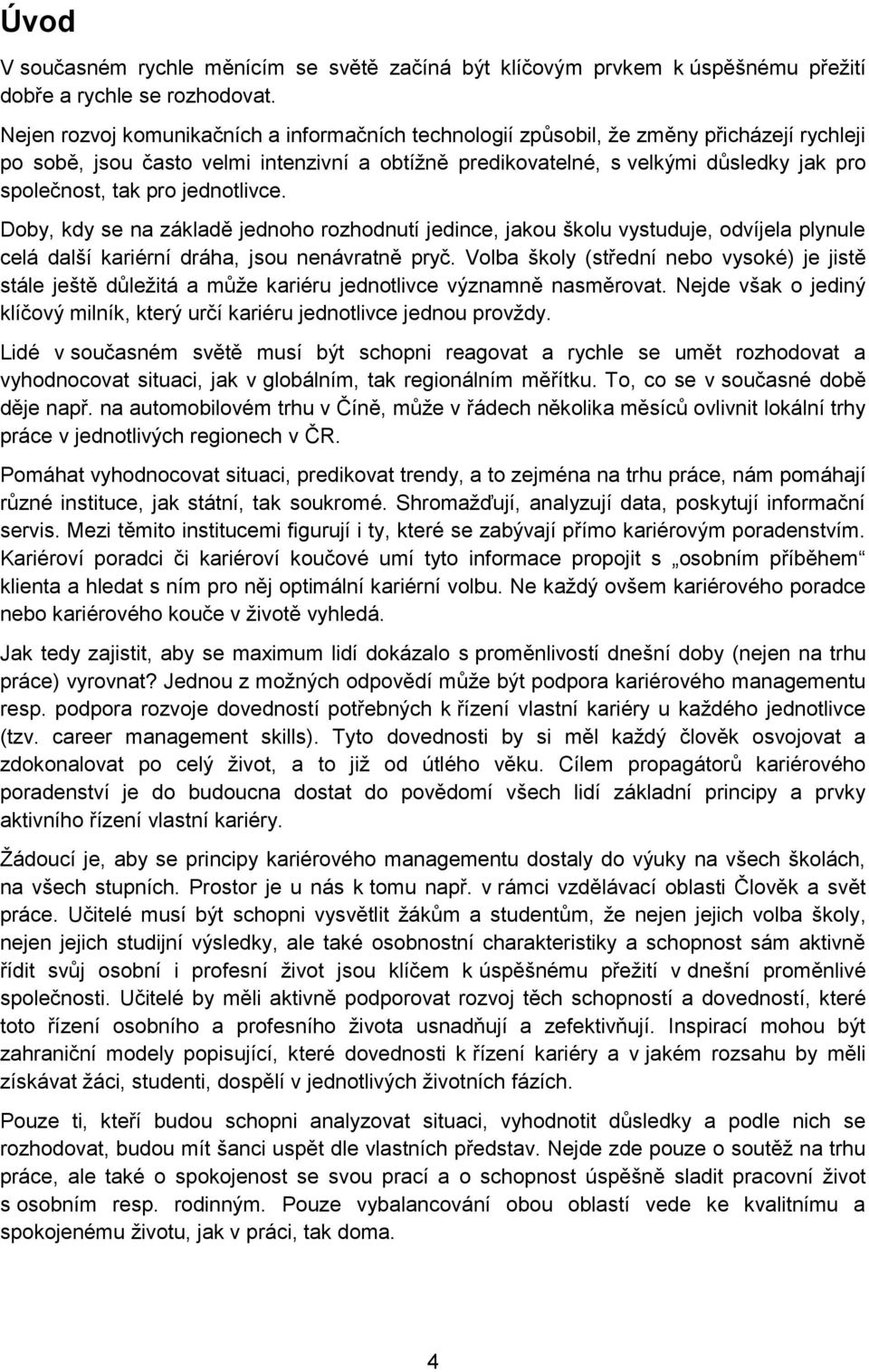 pro jednotlivce. Doby, kdy se na základě jednoho rozhodnutí jedince, jakou školu vystuduje, odvíjela plynule celá další kariérní dráha, jsou nenávratně pryč.