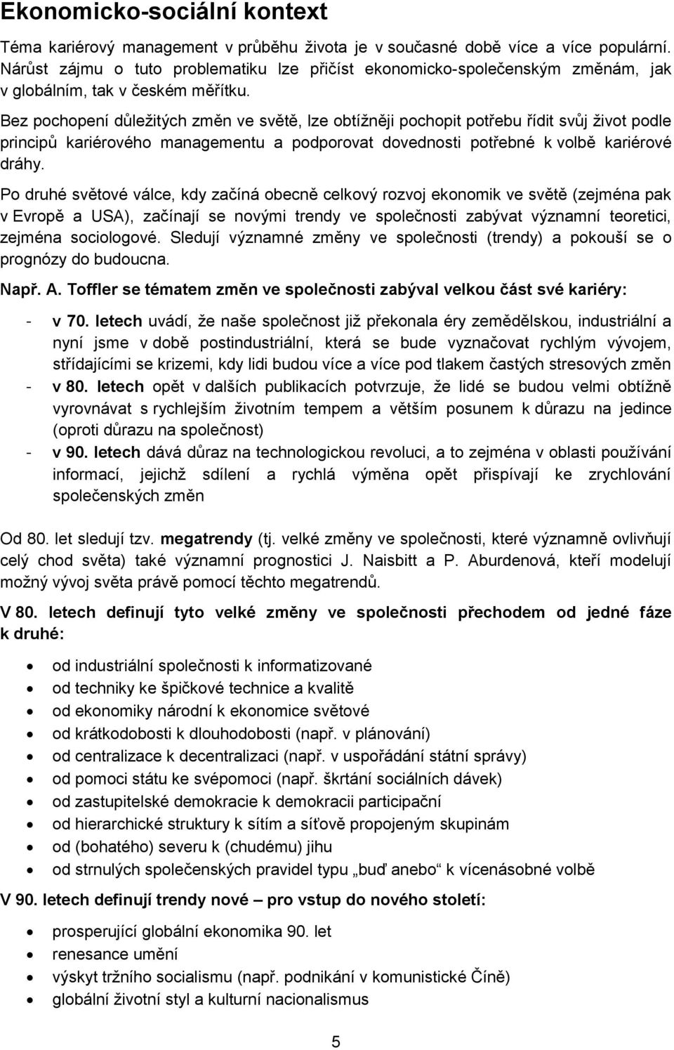 Bez pochopení důležitých změn ve světě, lze obtížněji pochopit potřebu řídit svůj život podle principů kariérového managementu a podporovat dovednosti potřebné k volbě kariérové dráhy.