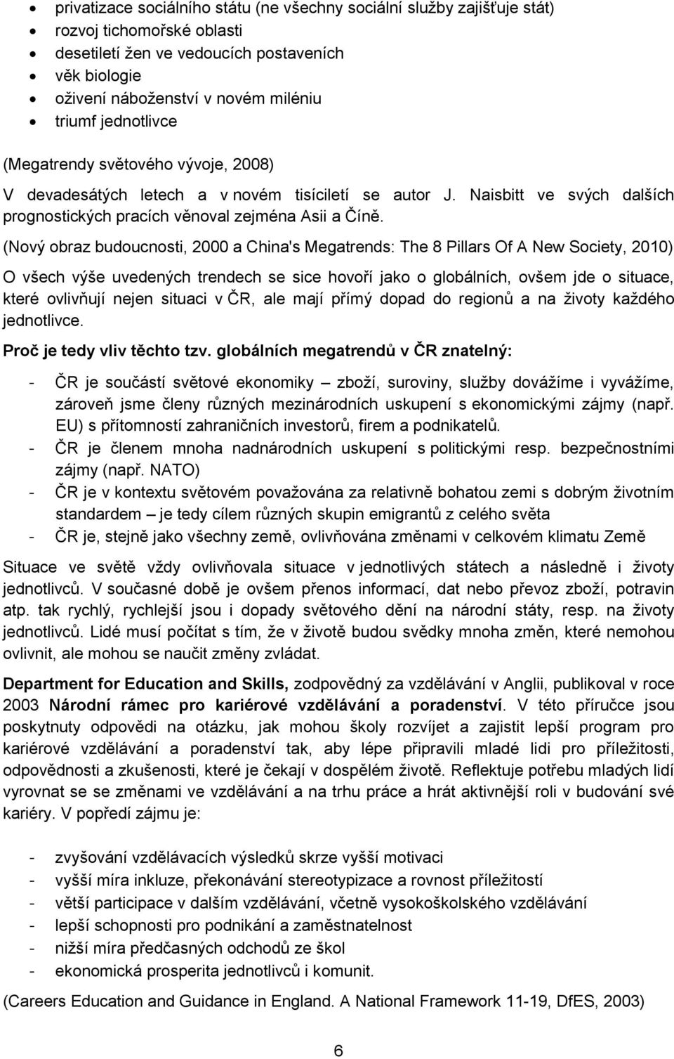 (Nový obraz budoucnosti, 2000 a China's Megatrends: The 8 Pillars Of A New Society, 2010) O všech výše uvedených trendech se sice hovoří jako o globálních, ovšem jde o situace, které ovlivňují nejen