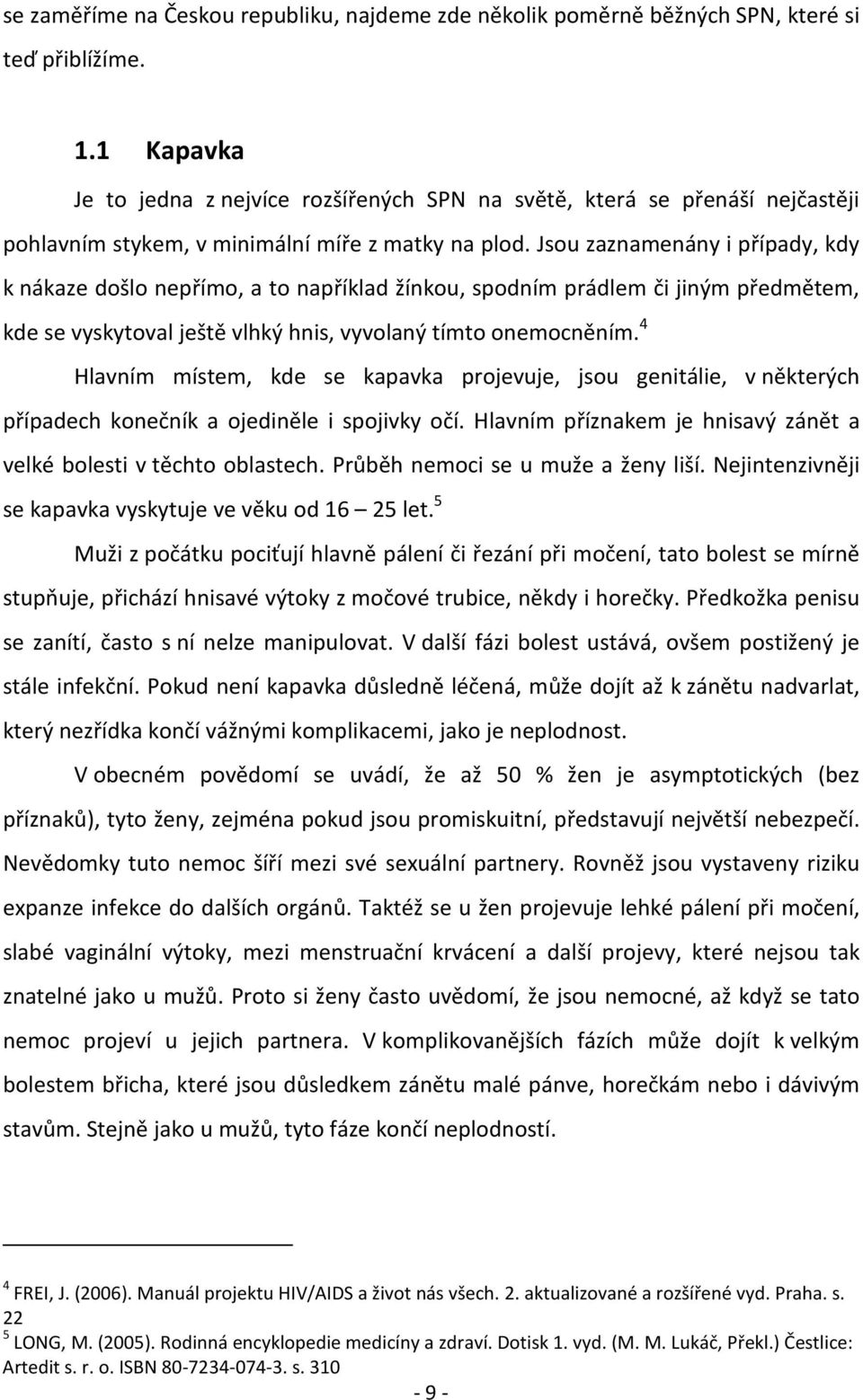 Jsou zaznamenány i případy, kdy k nákaze došlo nepřímo, a to například žínkou, spodním prádlem či jiným předmětem, kde se vyskytoval ještě vlhký hnis, vyvolaný tímto onemocněním.