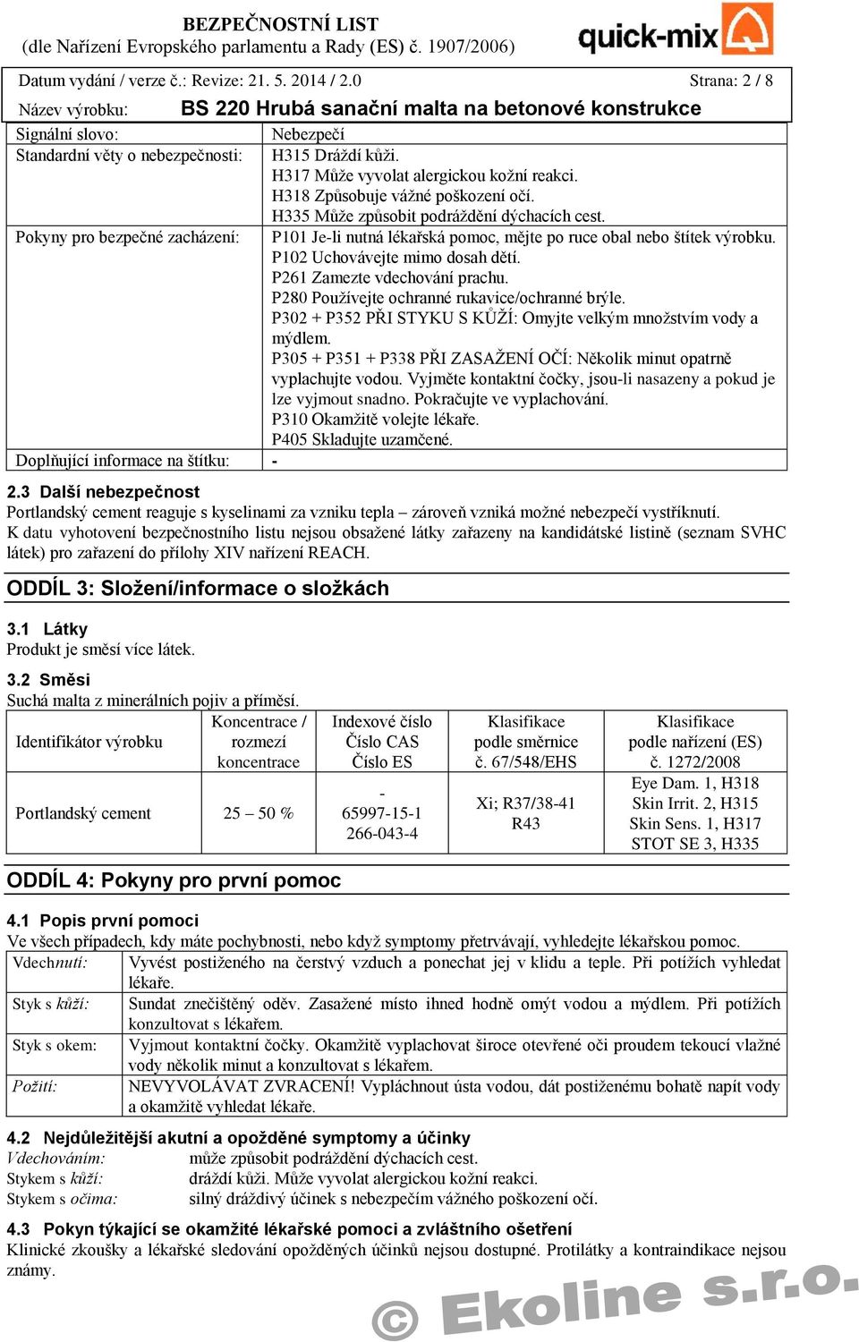 P102 Uchovávejte mimo dosah dětí. P261 Zamezte vdechování prachu. P280 Používejte ochranné rukavice/ochranné brýle. P302 + P352 PŘI STYKU S KŮŽÍ: Omyjte velkým množstvím vody a mýdlem.