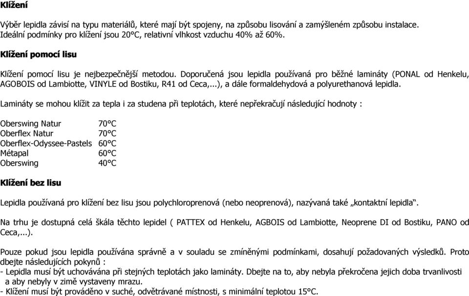 Doporučená jsou lepidla používaná pro běžné lamináty (PONAL od Henkelu, AGOBOIS od Lambiotte, VINYLE od Bostiku, R41 od Ceca,...), a dále formaldehydová a polyurethanová lepidla.