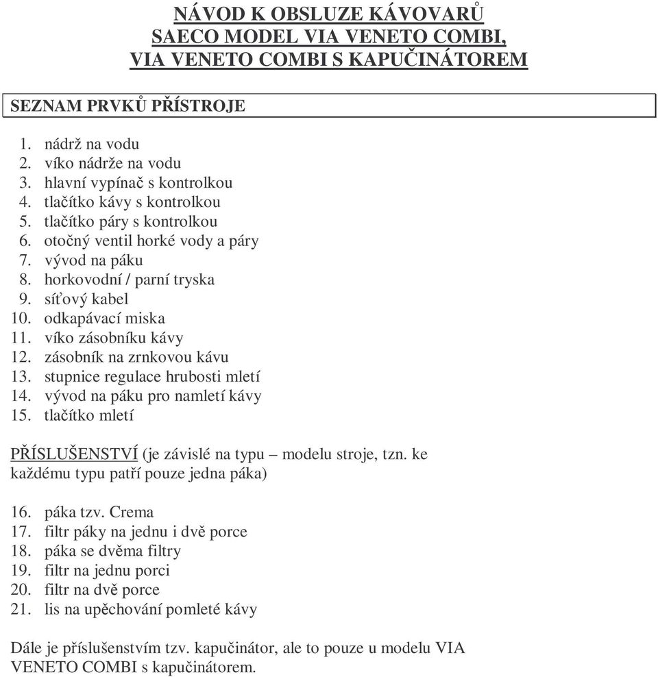 víko zásobníku kávy 12. zásobník na zrnkovou kávu 13. stupnice regulace hrubosti mletí 14. vývod na páku pro namletí kávy 15. tlačítko mletí PŘÍSLUŠENSTVÍ (je závislé na typu modelu stroje, tzn.