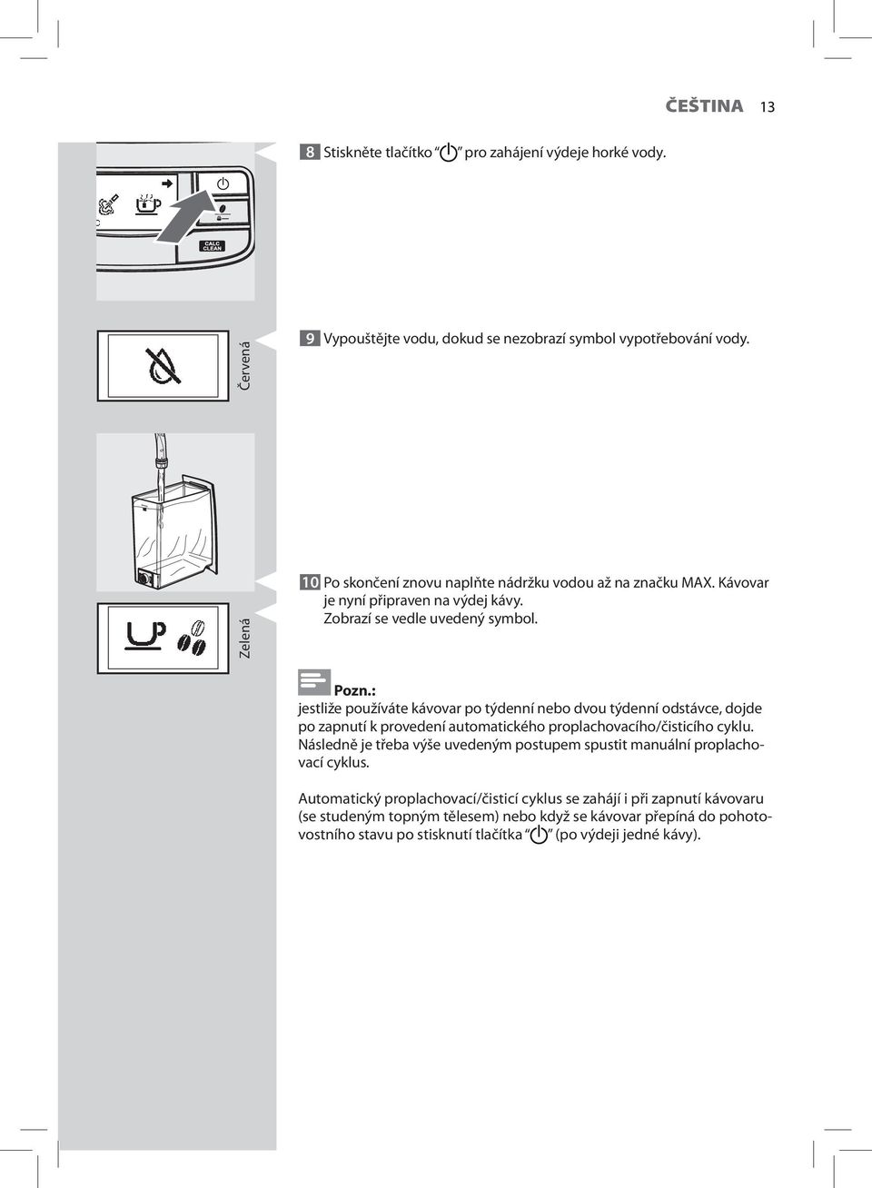 : jestliže používáte kávovar po týdenní nebo dvou týdenní odstávce, dojde po zapnutí k provedení automatického proplachovacího/čisticího cyklu.