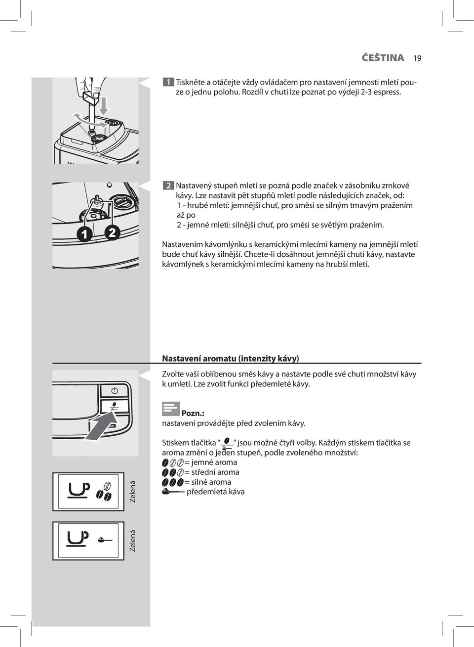 Lze nastavit pět stupňů mletí podle následujících značek, od: 1 - hrubé mletí: jemnější chuť, pro směsi se silným tmavým pražením až po 2 - jemné mletí: silnější chuť, pro směsi se světlým pražením.