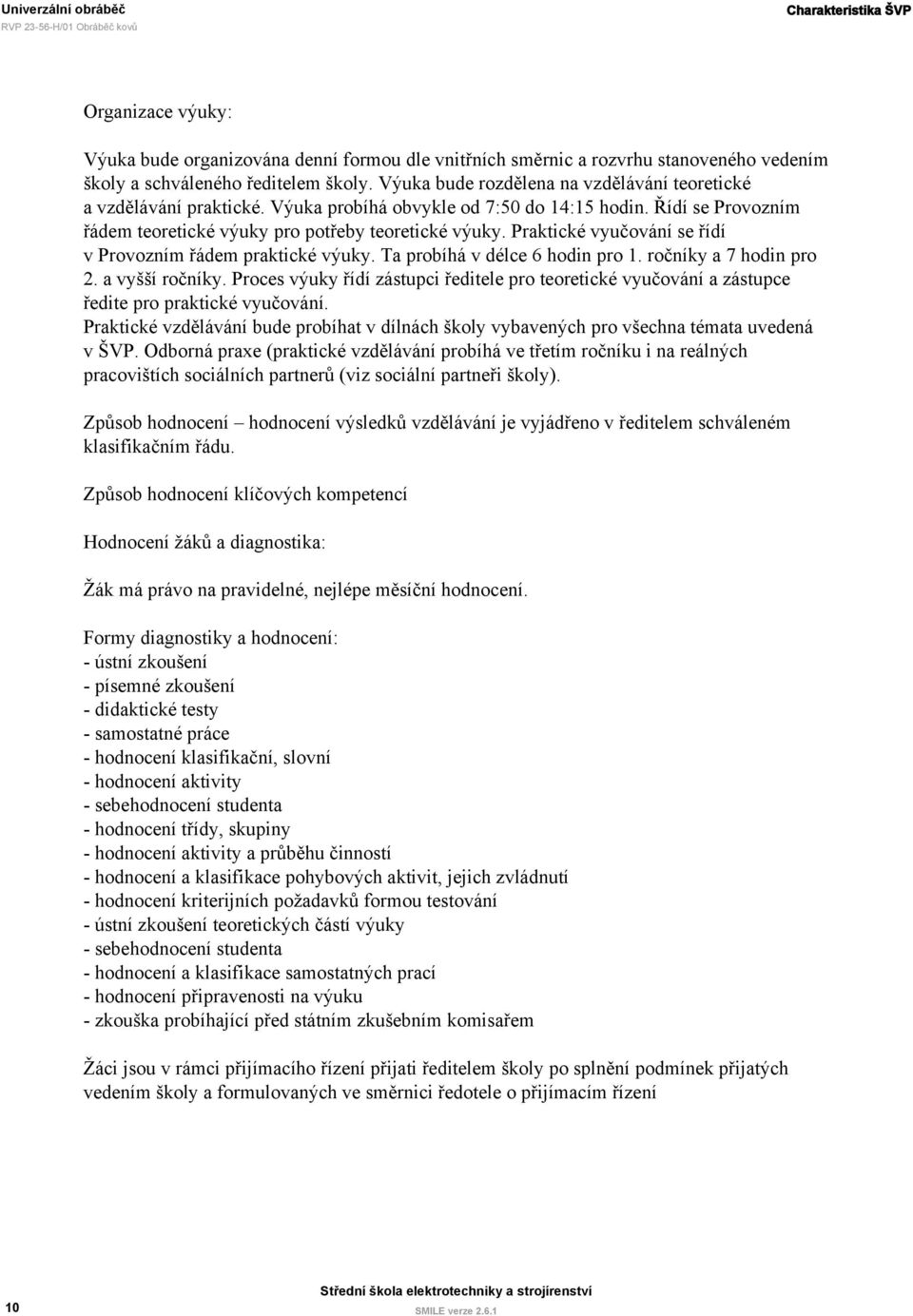 Praktické vyučování se řídí v Provozním řádem praktické výuky. Ta probíhá v délce 6 hodin pro y a 7 hodin pro 2. a vyšší ročníky.