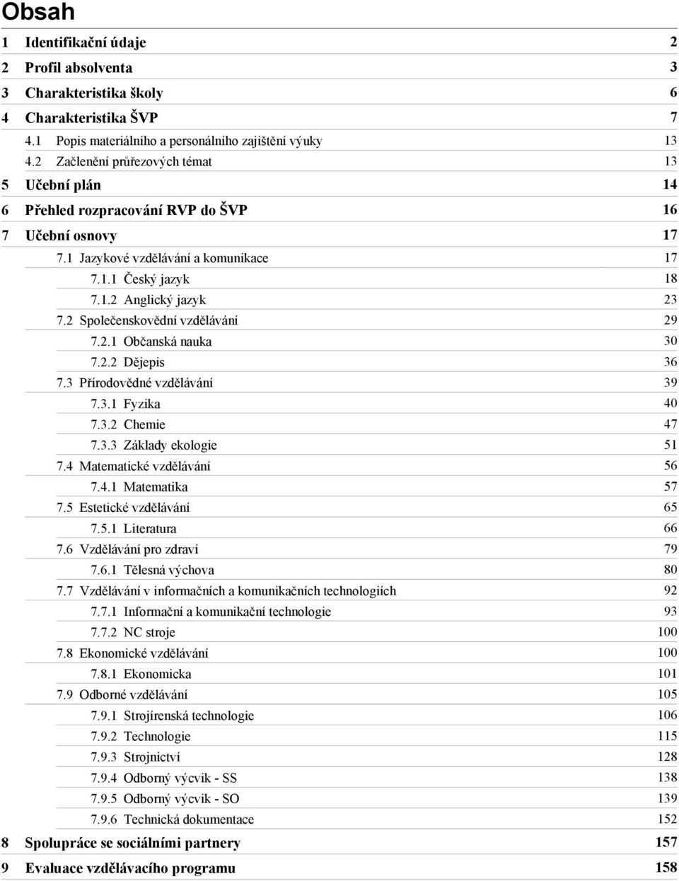 2 Společenskovědní vzdělávání 29 7.2.1 Občanská nauka 30 7.2.2 Dějepis 36 7.3 Přírodovědné vzdělávání 39 7.3.1 Fyzika 40 7.3.2 Chemie 47 7.3.3 Základy ekologie 51 7.4 Matematické vzdělávání 56 7.4.1 Matematika 57 7.