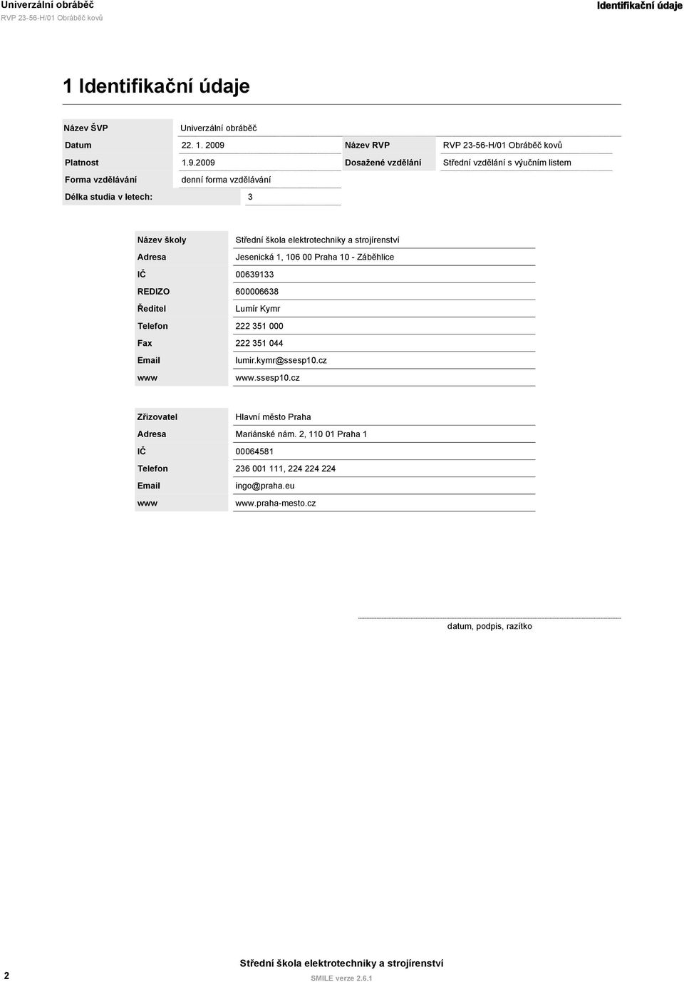 2009 Forma vzdělávání denní forma vzdělávání Délka studia v letech: 3 Název Dosažené vzdělání 23-56-H/01 Obráběč kovů Střední vzdělání s výučním listem Název školy Adresa