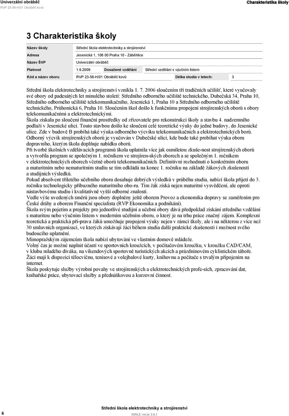 2006 sloučením tří tradičních učilišť, které vyučovaly své obory od padesátých let minulého století: Středního odborného učiliště technického, Dubečská 34, Praha 10, Středního odborného učiliště