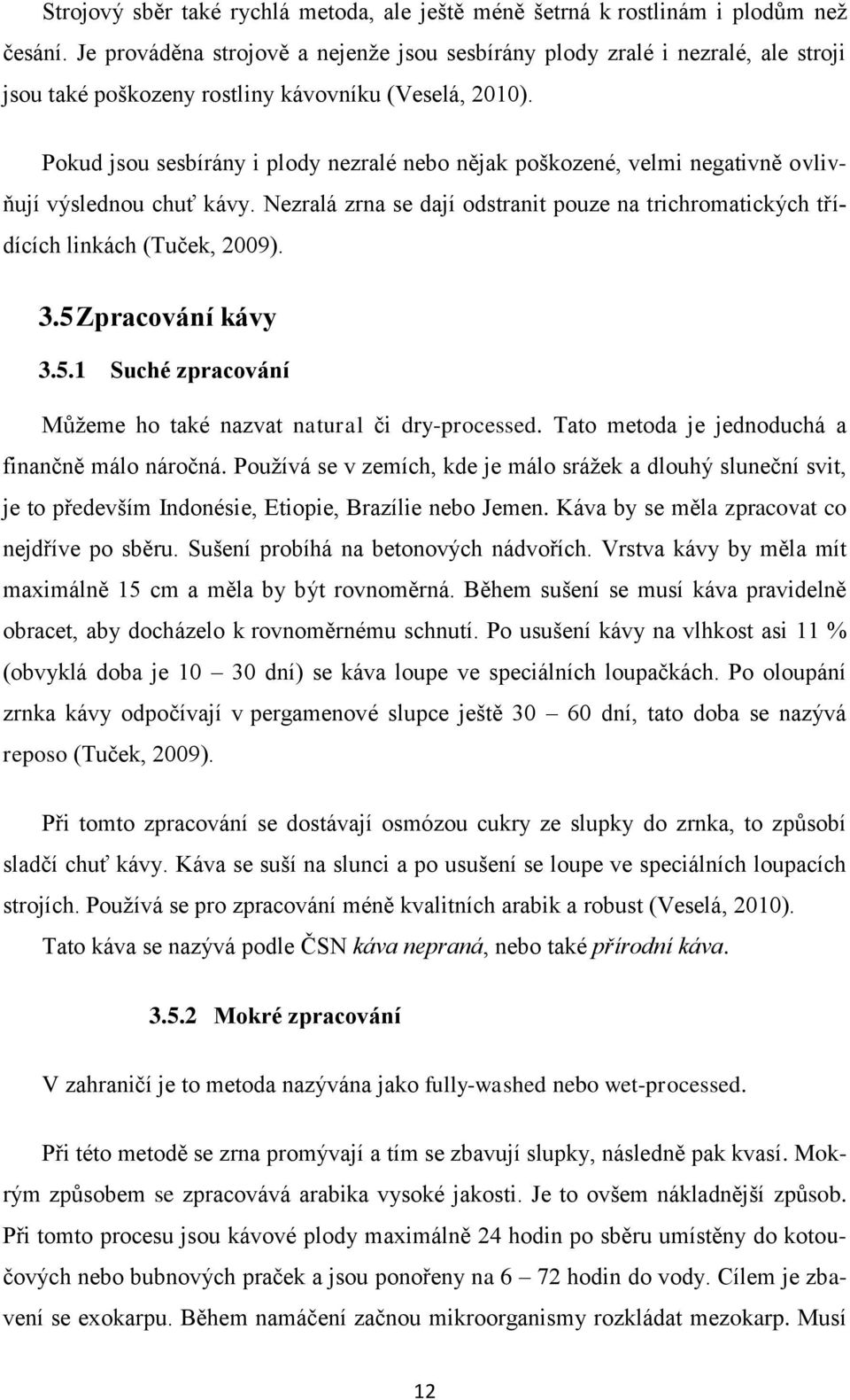 Pokud jsou sesbírány i plody nezralé nebo nějak poškozené, velmi negativně ovlivňují výslednou chuť kávy. Nezralá zrna se dají odstranit pouze na trichromatických třídících linkách (Tuček, 2009). 3.