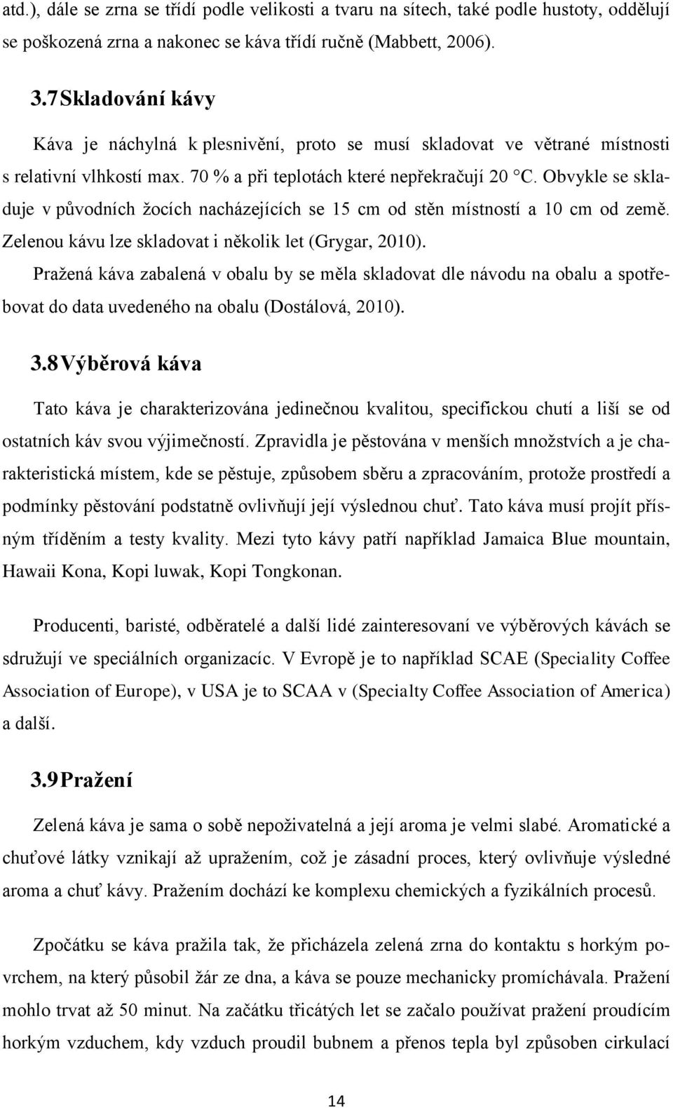 Obvykle se skladuje v původních žocích nacházejících se 15 cm od stěn místností a 10 cm od země. Zelenou kávu lze skladovat i několik let (Grygar, 2010).