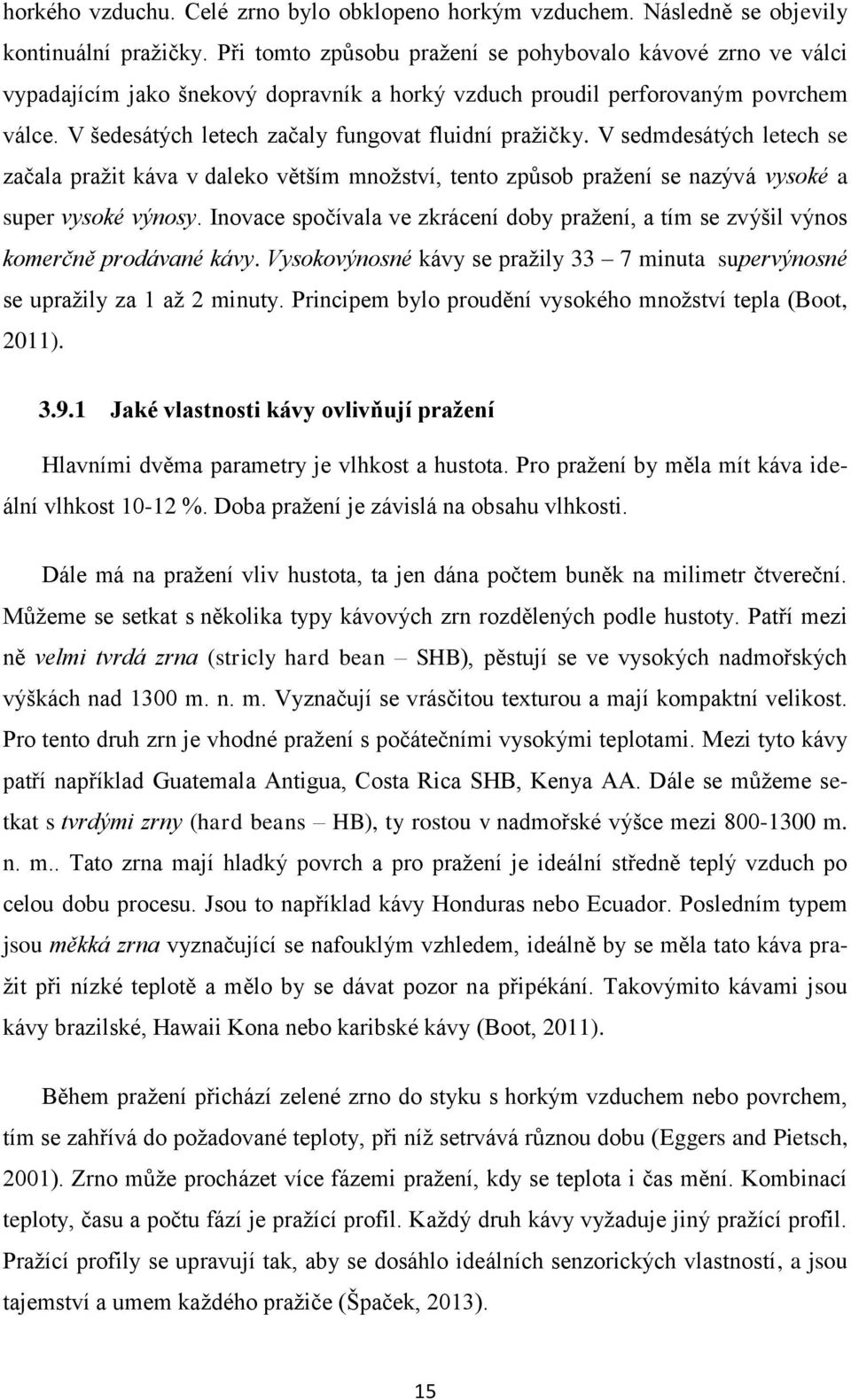 V šedesátých letech začaly fungovat fluidní pražičky. V sedmdesátých letech se začala pražit káva v daleko větším množství, tento způsob pražení se nazývá vysoké a super vysoké výnosy.