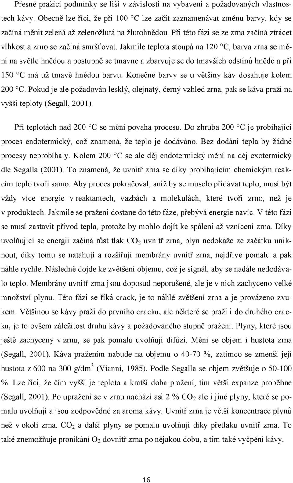 Jakmile teplota stoupá na 120 C, barva zrna se mění na světle hnědou a postupně se tmavne a zbarvuje se do tmavších odstínů hnědé a při 150 C má už tmavě hnědou barvu.