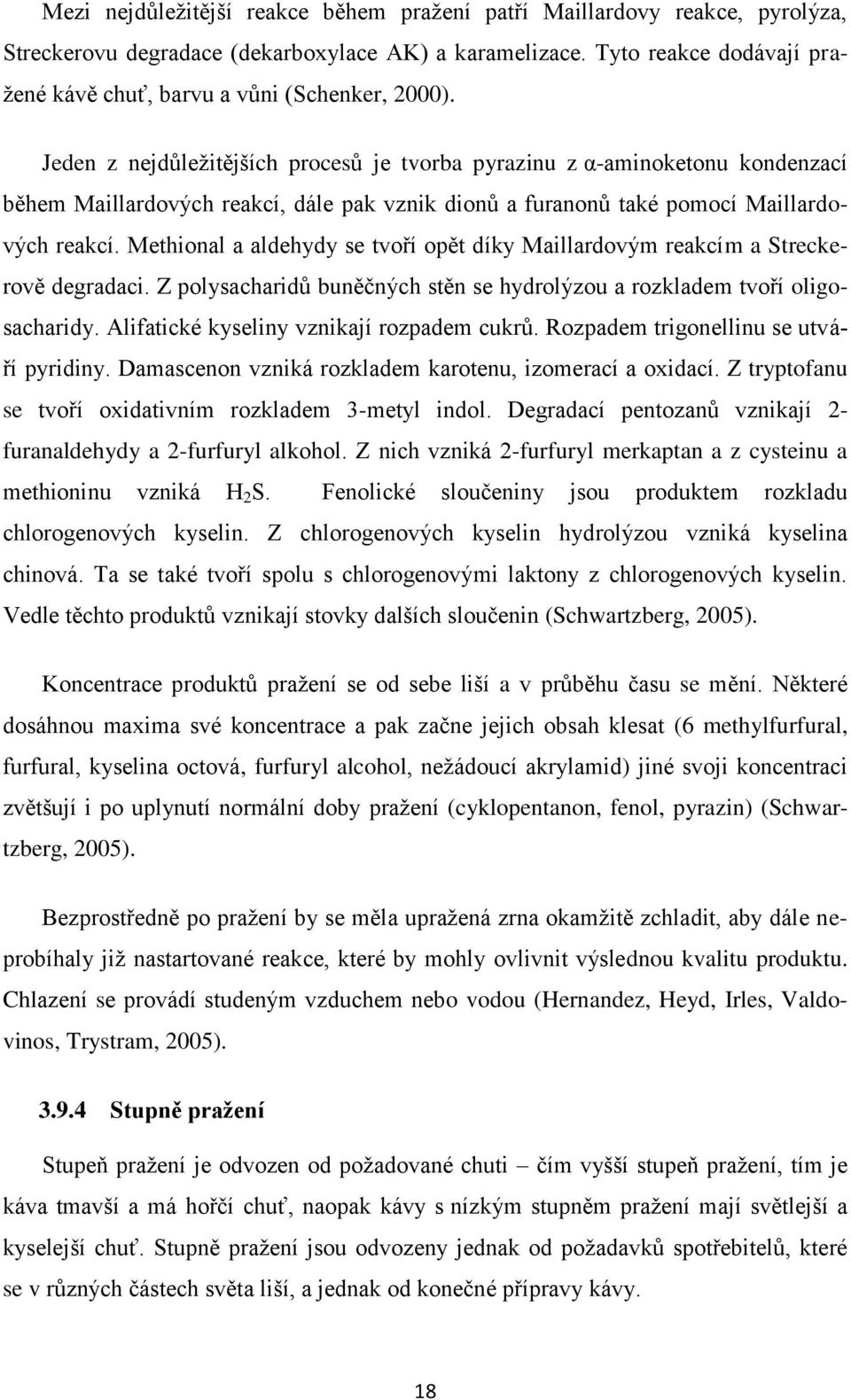 Jeden z nejdůležitějších procesů je tvorba pyrazinu z α-aminoketonu kondenzací během Maillardových reakcí, dále pak vznik dionů a furanonů také pomocí Maillardových reakcí.