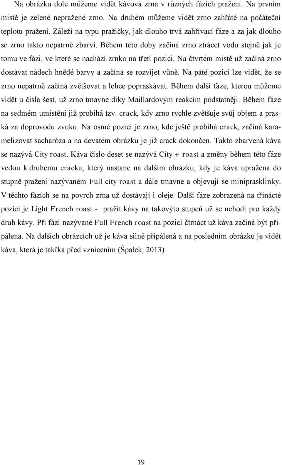 Během této doby začíná zrno ztrácet vodu stejně jak je tomu ve fázi, ve které se nachází zrnko na třetí pozici. Na čtvrtém místě už začíná zrno dostávat nádech hnědé barvy a začíná se rozvíjet vůně.