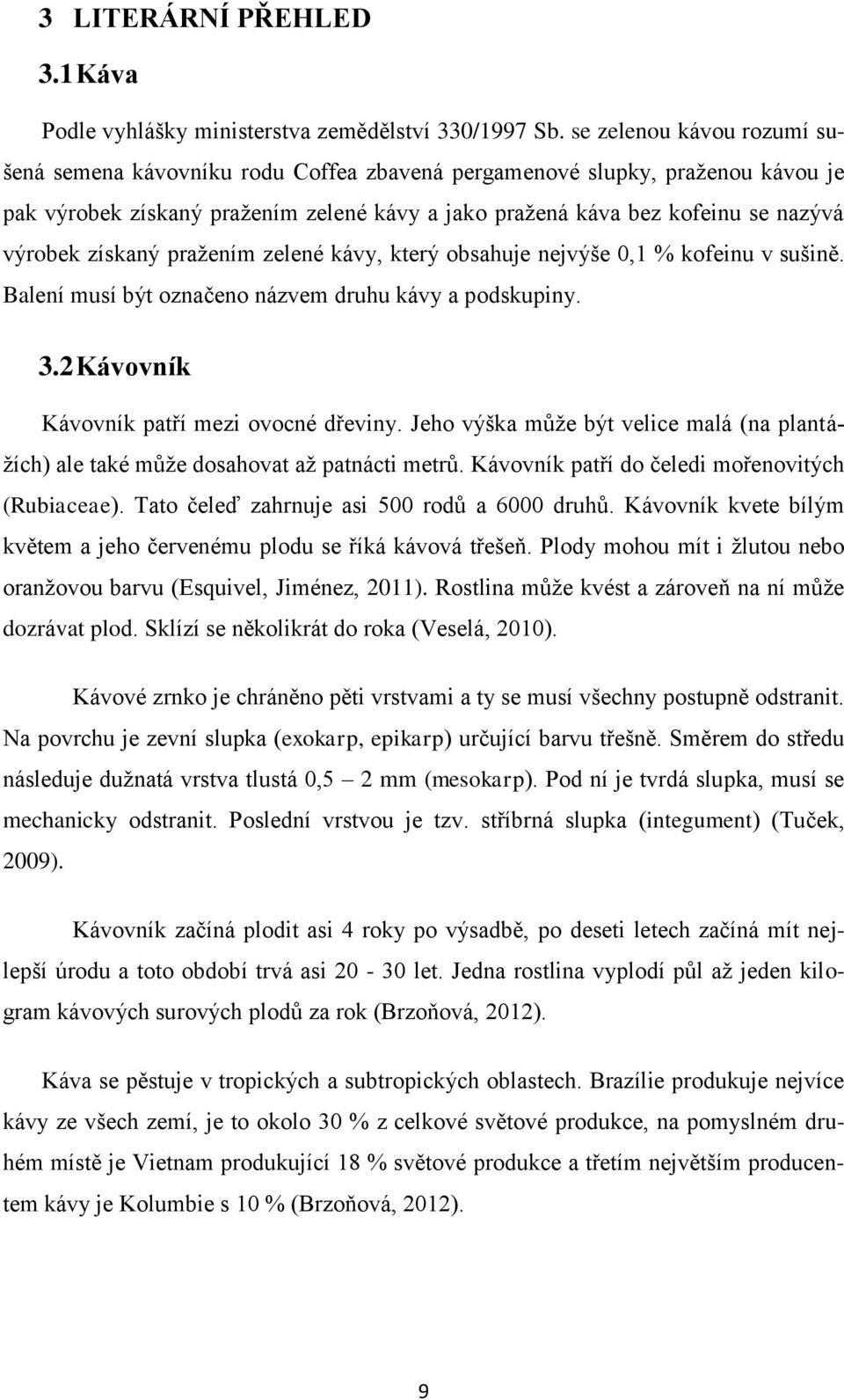 získaný pražením zelené kávy, který obsahuje nejvýše 0,1 % kofeinu v sušině. Balení musí být označeno názvem druhu kávy a podskupiny. 3.2 Kávovník Kávovník patří mezi ovocné dřeviny.