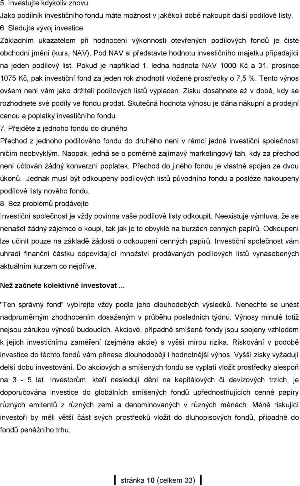 Pod NAV si představte hodnotu investičního majetku připadající na jeden podílový list. Pokud je například 1. ledna hodnota NAV 1000 Kč a 31.