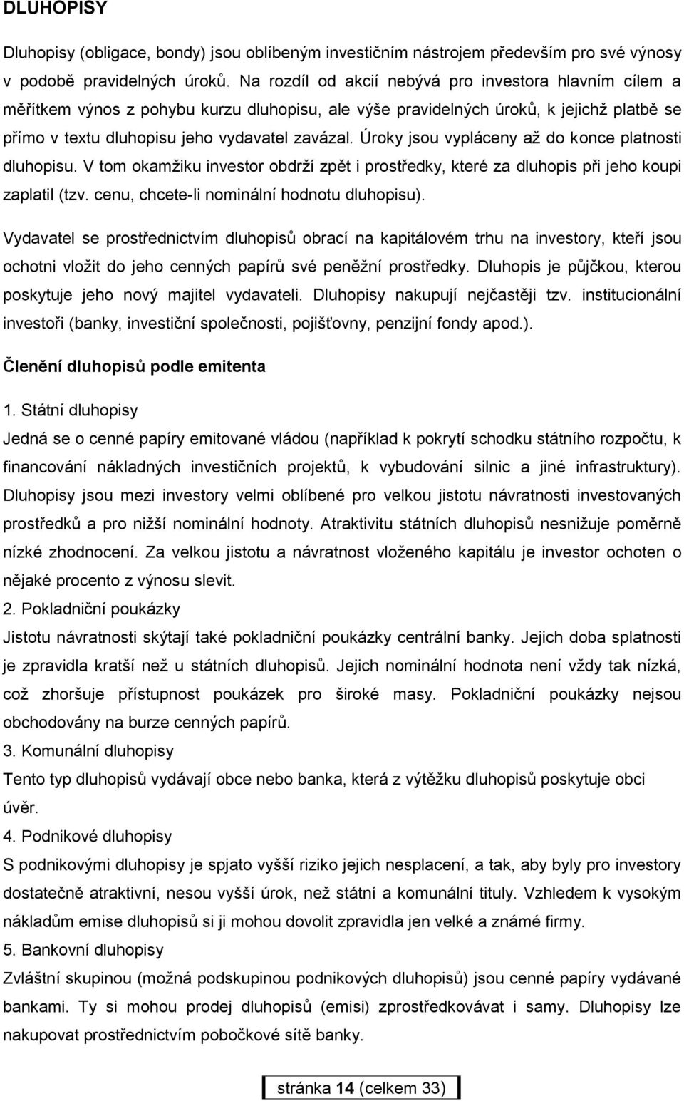 Úroky jsou vypláceny až do konce platnosti dluhopisu. V tom okamžiku investor obdrží zpět i prostředky, které za dluhopis při jeho koupi zaplatil (tzv. cenu, chcete-li nominální hodnotu dluhopisu).