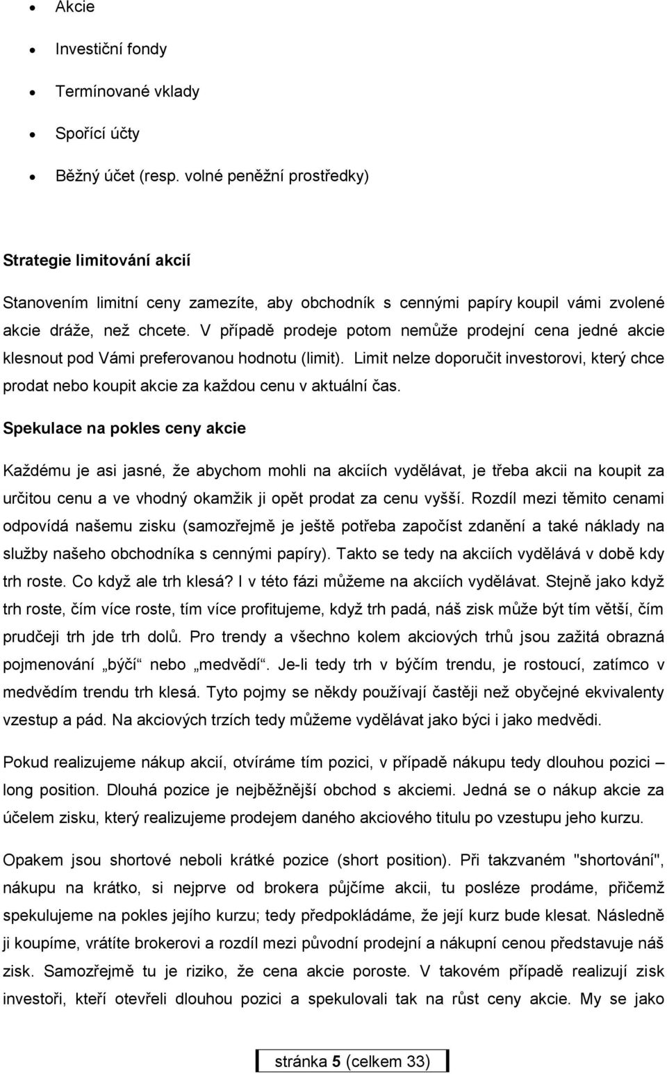 V případě prodeje potom nemůže prodejní cena jedné akcie klesnout pod Vámi preferovanou hodnotu (limit).