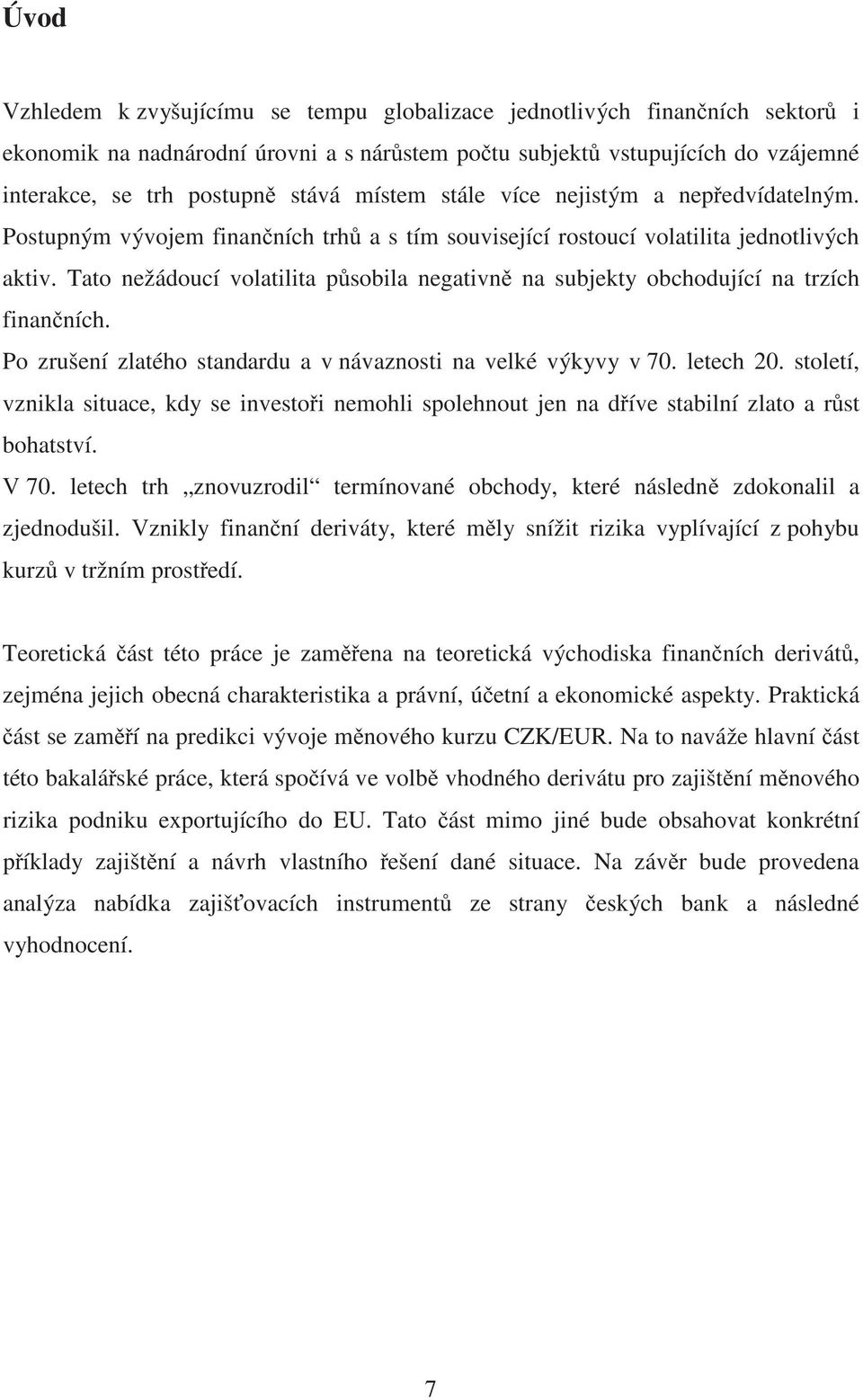 Tato nežádoucí volatilita p sobila negativn na subjekty obchodující na trzích finan ních. Po zrušení zlatého standardu a v návaznosti na velké výkyvy v 70. letech 20.