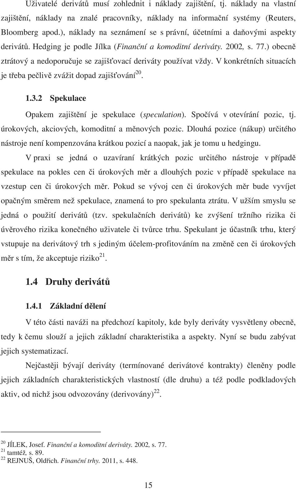 ) obecn ztrátový a nedoporu uje se zajiš ovací deriváty používat vždy. V konkrétních situacích je t eba pe liv zvážit dopad zajiš ování 20. 1.3.2 Spekulace Opakem zajišt ní je spekulace (speculation).