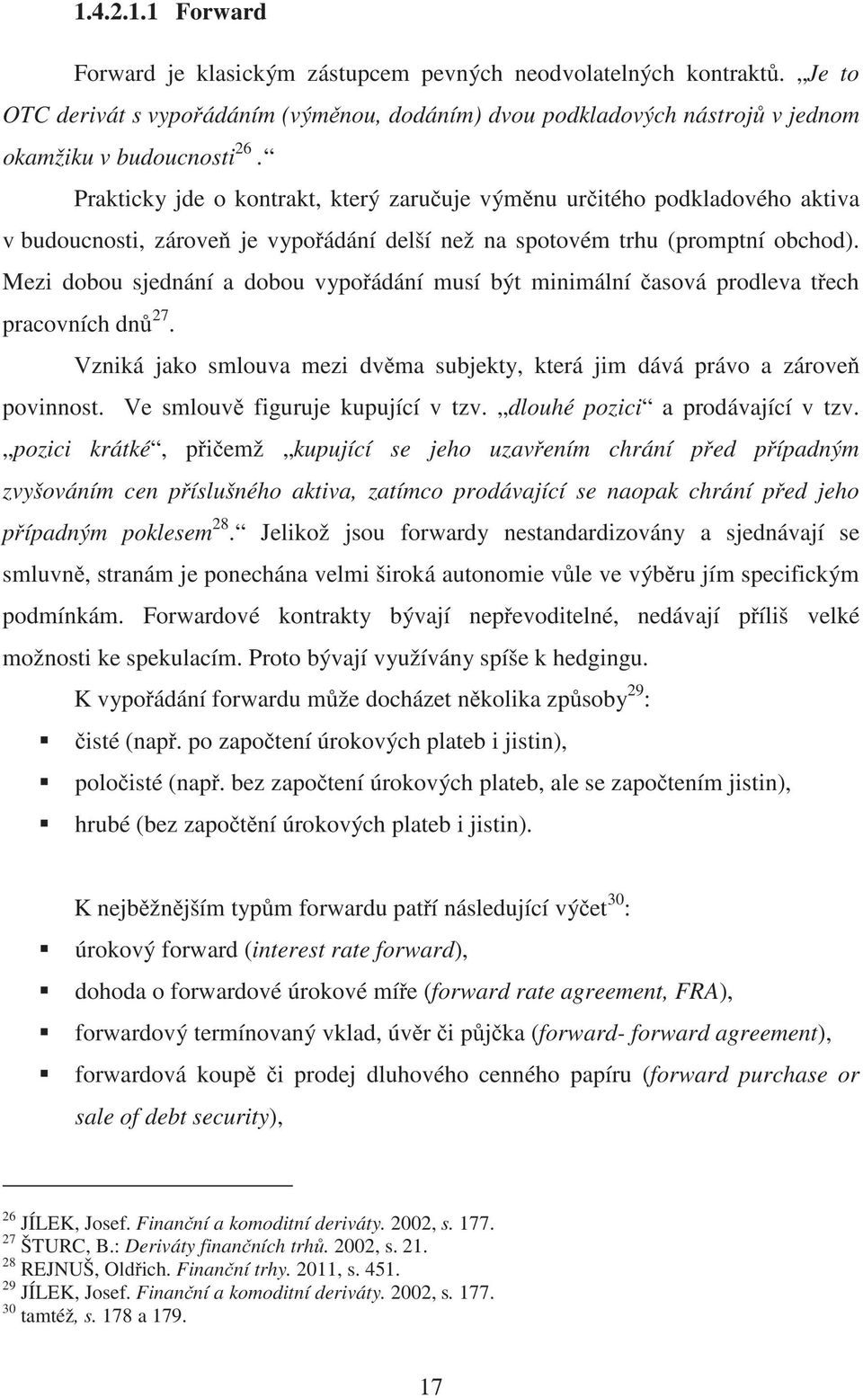 Mezi dobou sjednání a dobou vypo ádání musí být minimální asová prodleva t ech pracovních dn 27. Vzniká jako smlouva mezi dv ma subjekty, která jim dává právo a zárove povinnost.