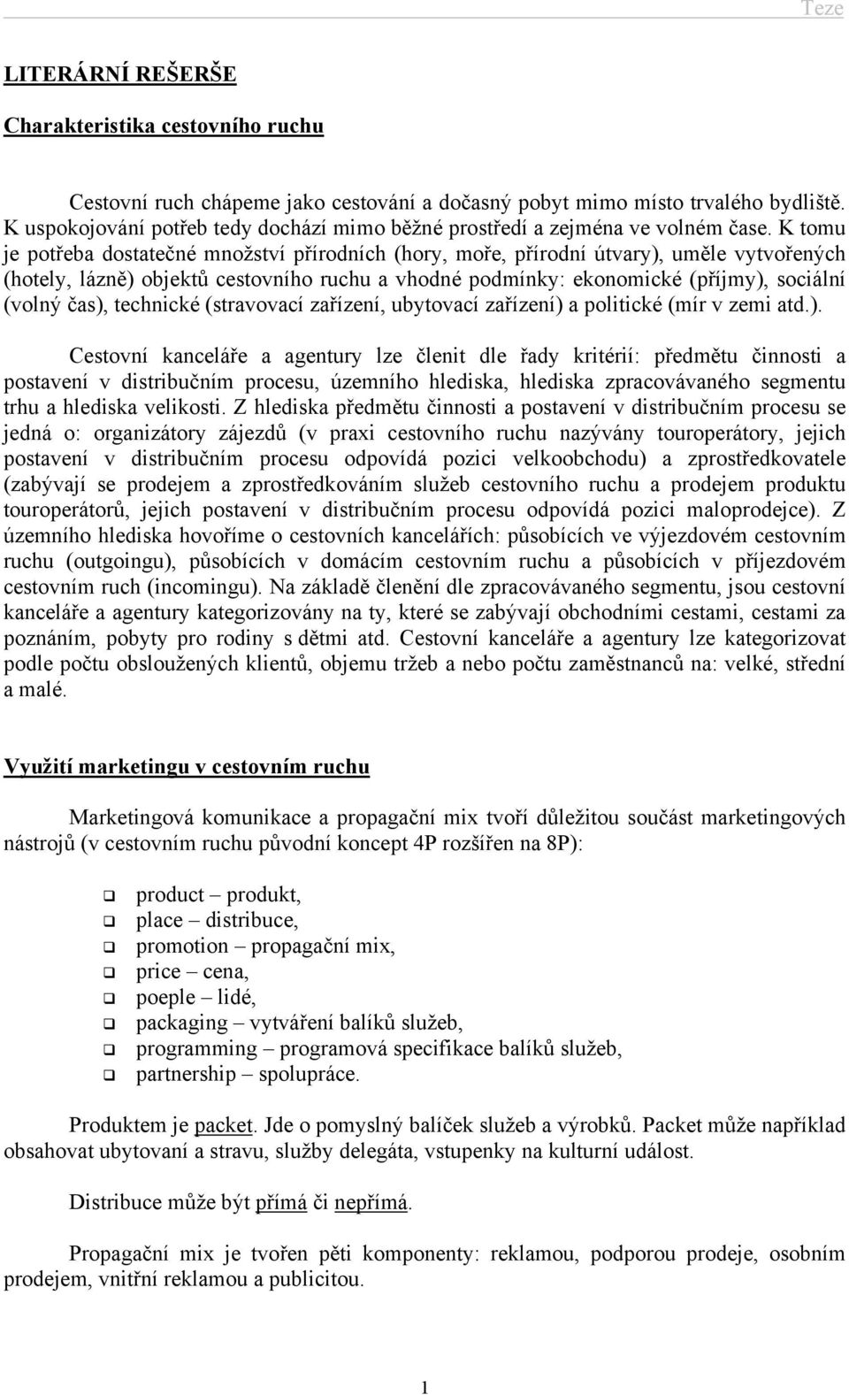 K tomu je potřeba dostatečné množství přírodních (hory, moře, přírodní útvary), uměle vytvořených (hotely, lázně) objektů cestovního ruchu a vhodné podmínky: ekonomické (příjmy), sociální (volný