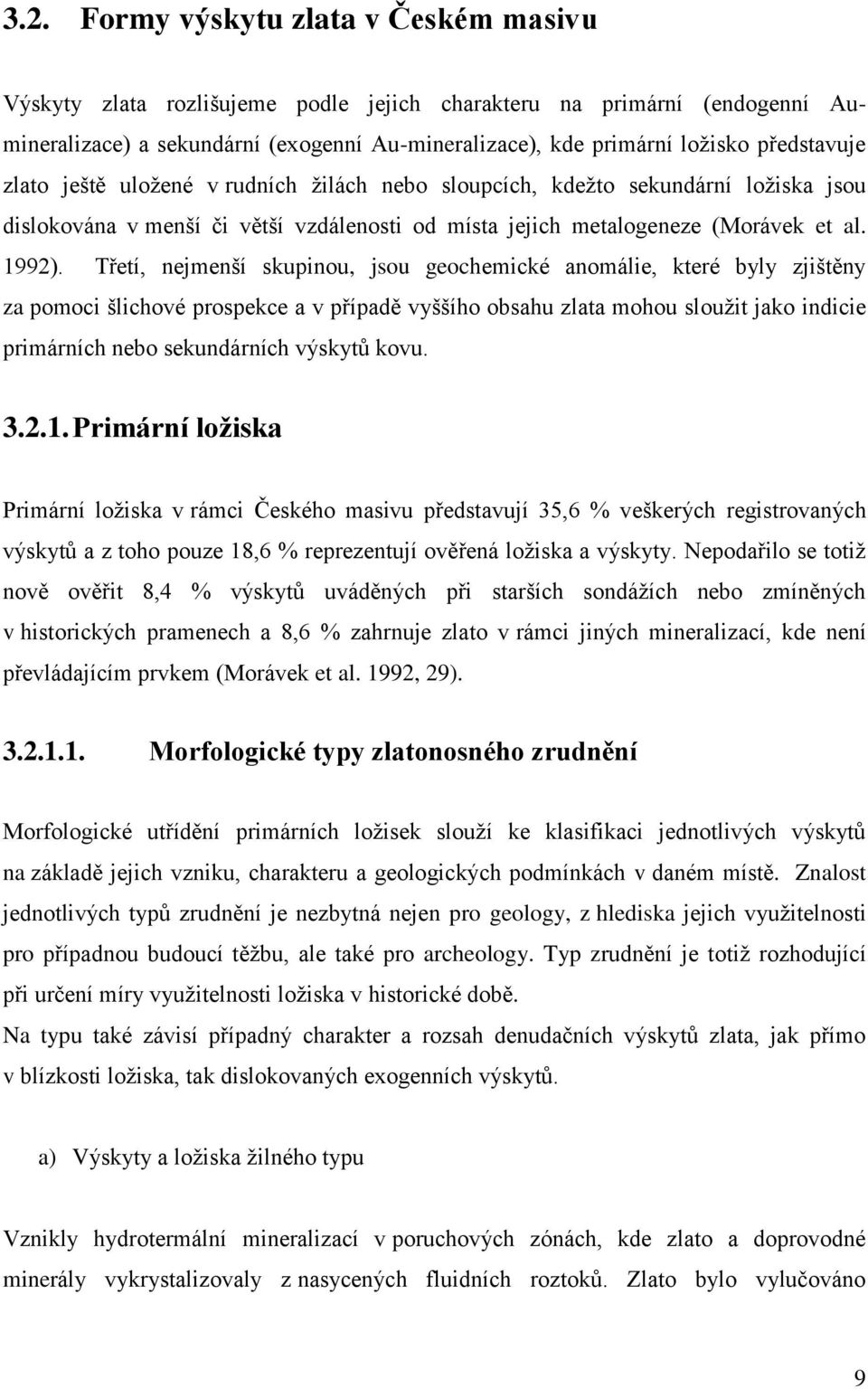 Třetí, nejmenší skupinou, jsou geochemické anomálie, které byly zjištěny za pomoci šlichové prospekce a v případě vyššího obsahu zlata mohou sloužit jako indicie primárních nebo sekundárních výskytů