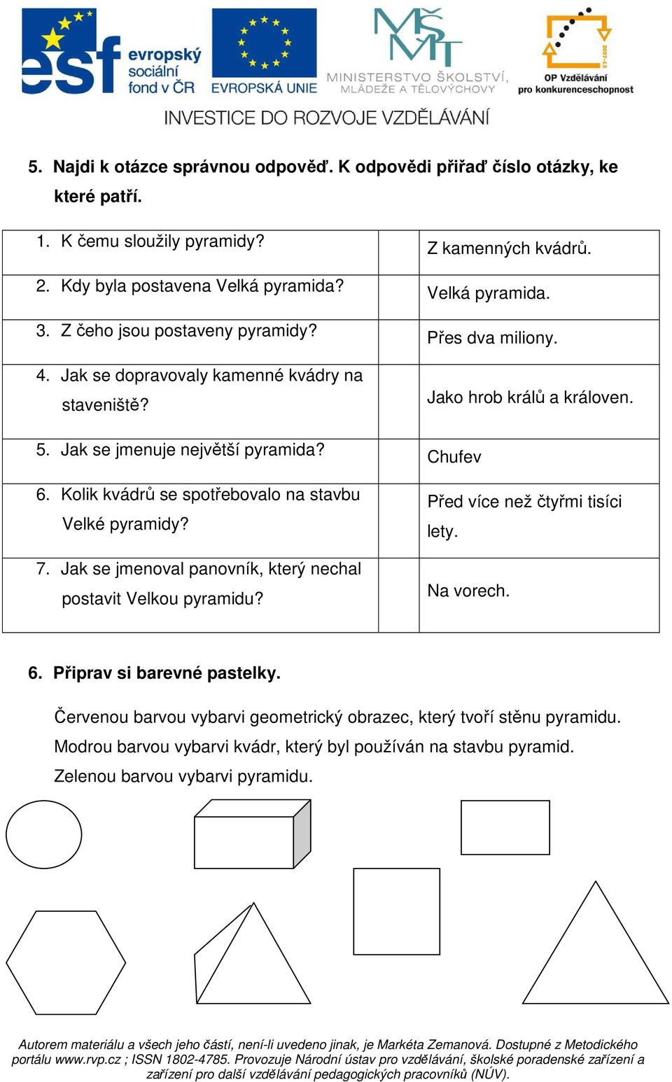 Jak se jmenoval panovník, který nechal postavit Velkou pyramidu? Z kamenných kvádrů. Velká pyramida. Přes dva miliony. Jako hrob králů a královen.