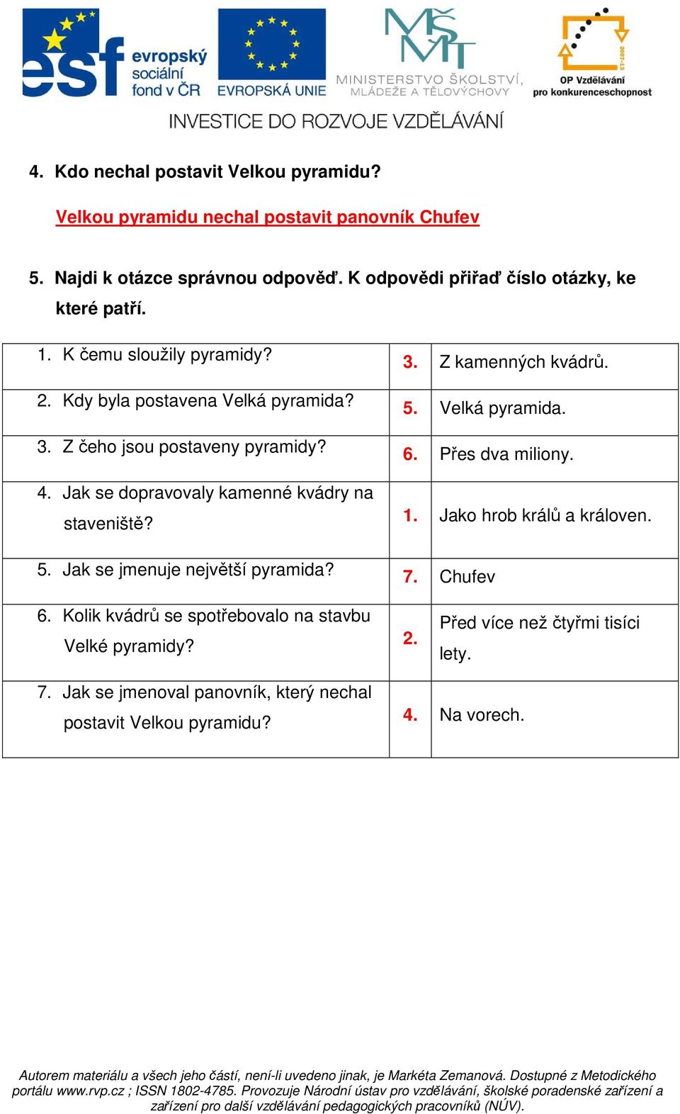 Jak se dopravovaly kamenné kvádry na staveniště? 5. Jak se jmenuje největší pyramida? 3. Z kamenných kvádrů. 5. Velká pyramida. 6. Přes dva miliony. 1.