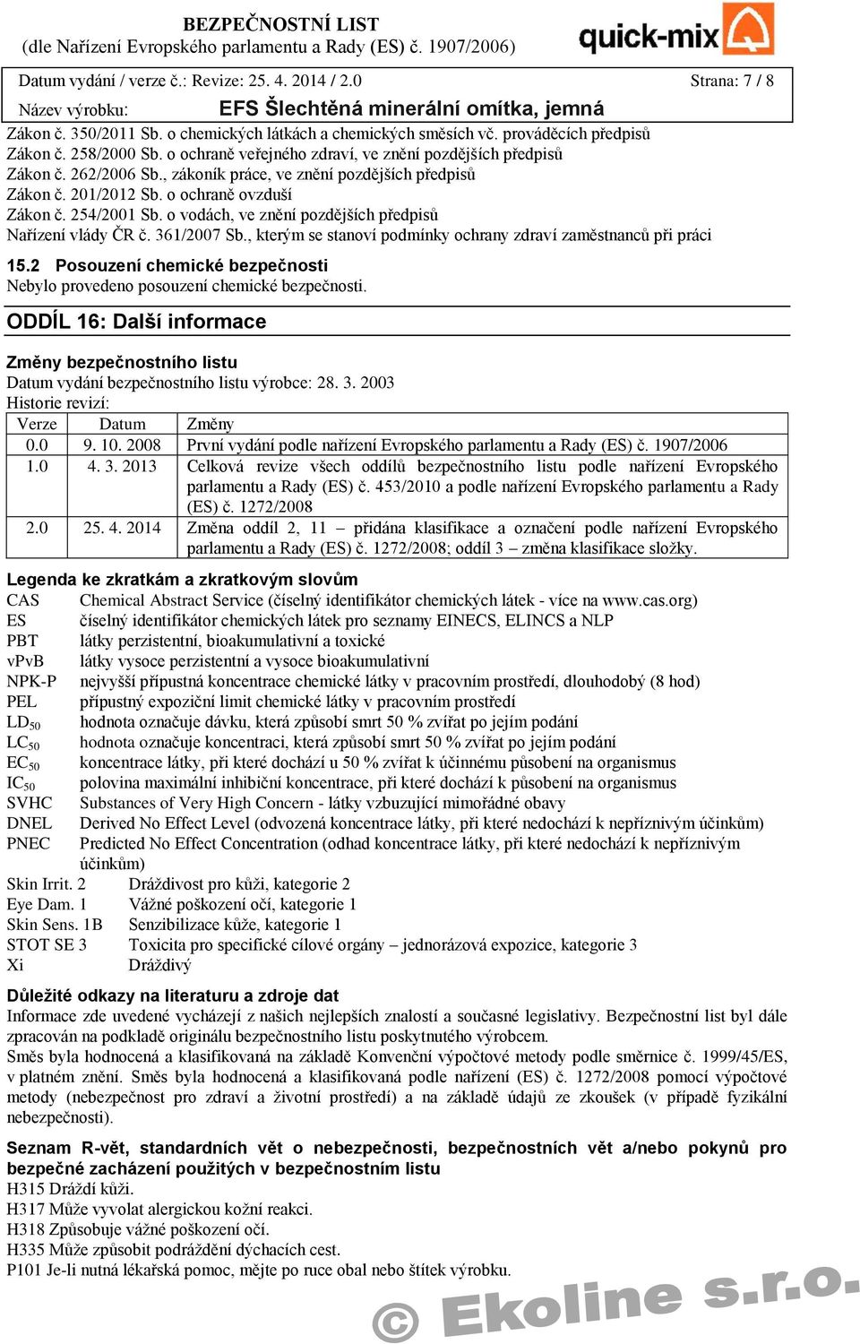 o vodách, ve znění pozdějších předpisů Nařízení vlády ČR č. 361/2007 Sb., kterým se stanoví podmínky ochrany zdraví zaměstnanců při práci 15.