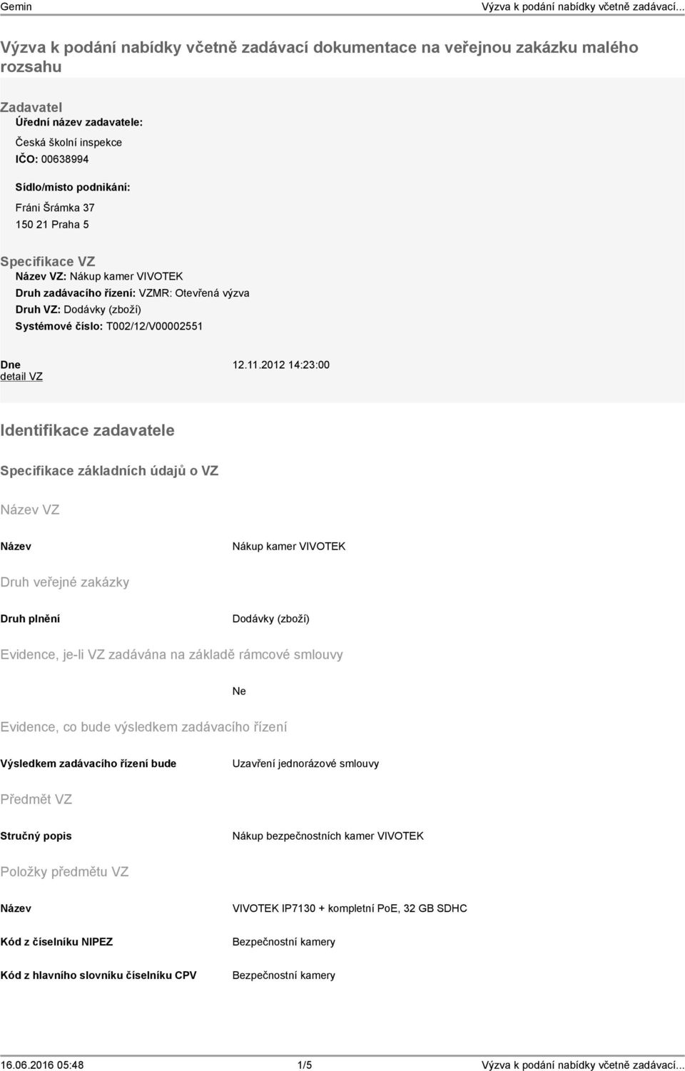 2012 14:23:00 detail VZ Identifikace zadavatele Specifikace základních údajů o VZ VZ Nákup kamer VIVOTEK Druh veřejné zakázky Druh plnění Dodávky (zboží) Evidence, je-li VZ zadávána na základě