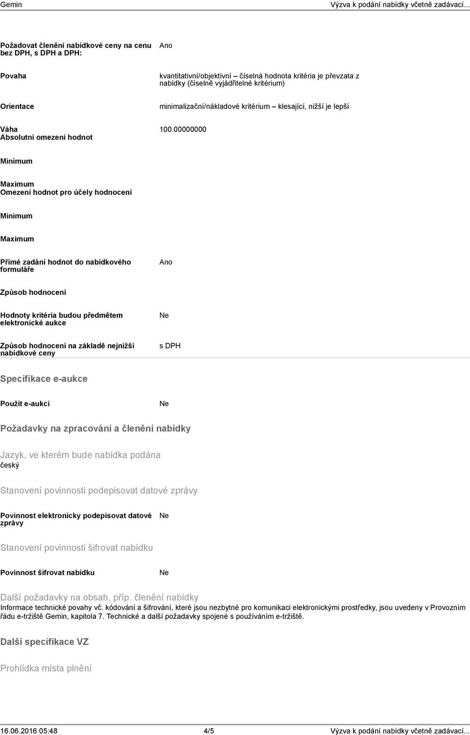 00000000 Absolutní omezení hodnot Minimum Maximum Omezení hodnot pro účely hodnocení Minimum Maximum Přímé zadání hodnot do nabídkového formuláře Ano Způsob hodnocení Hodnoty kritéria budou předmětem