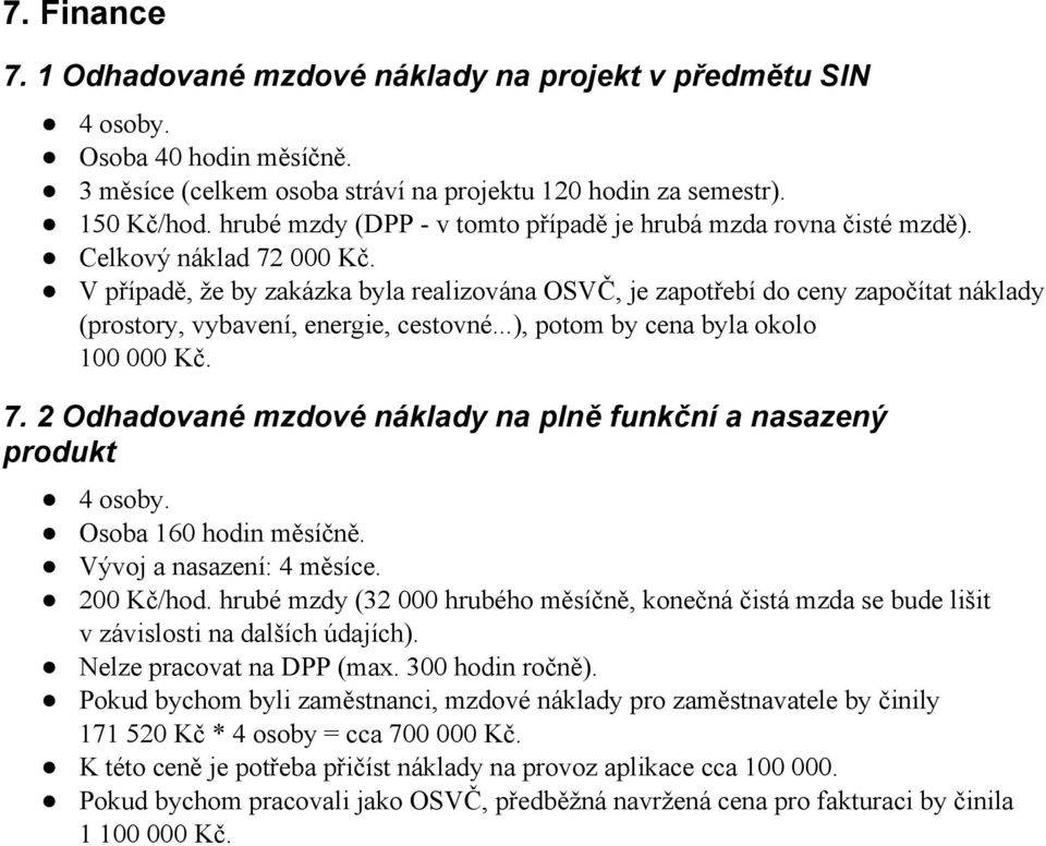 V případě, že by zakázka byla realizována OSVČ, je zapotřebí do ceny započítat náklady (prostory, vybavení, energie, cestovné...), potom by cena byla okolo 100 000 Kč. 7.