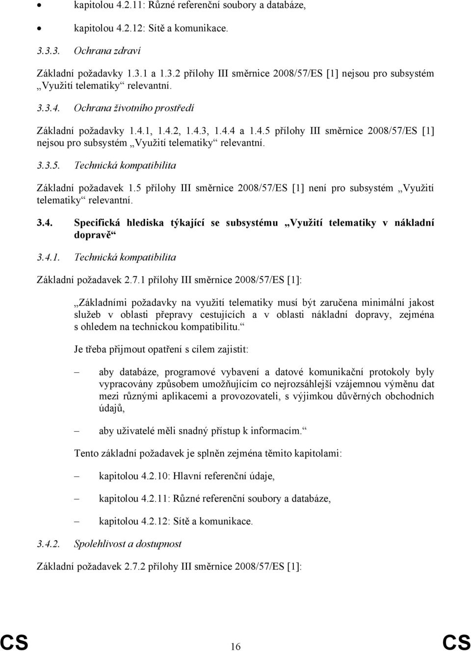 5 přílohy III směrnice 2008/57/ES [1] není pro subsystém Využití telematiky relevantní. 3.4. Specifická hlediska týkající se subsystému Využití telematiky v nákladní dopravě 3.4.1. Technická kompatibilita Základní požadavek 2.