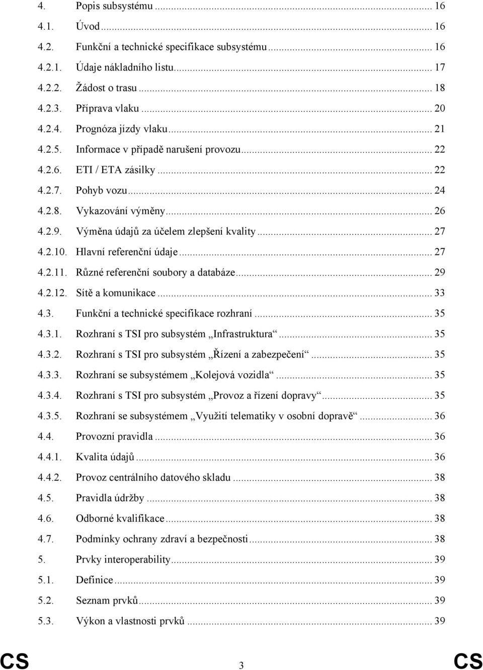 Hlavní referenční údaje... 27 4.2.11. Různé referenční soubory a databáze... 29 4.2.12. Sítě a komunikace... 33 4.3. Funkční a technické specifikace rozhraní... 35 4.3.1. Rozhraní s TSI pro subsystém Infrastruktura.