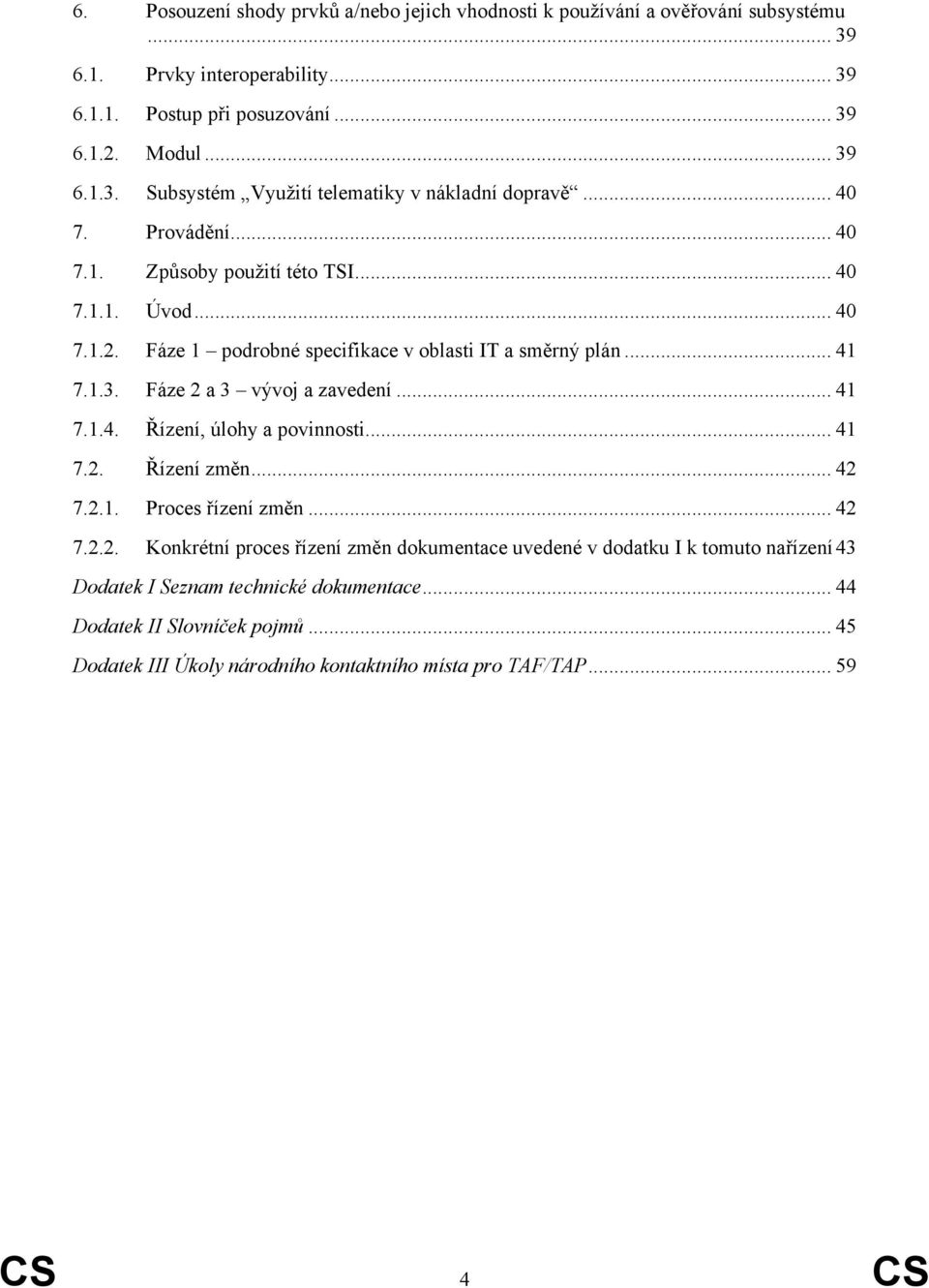 .. 41 7.2. Řízení změn... 42 7.2.1. Proces řízení změn... 42 7.2.2. Konkrétní proces řízení změn dokumentace uvedené v dodatku I k tomuto nařízení 43 Dodatek I Seznam technické dokumentace.