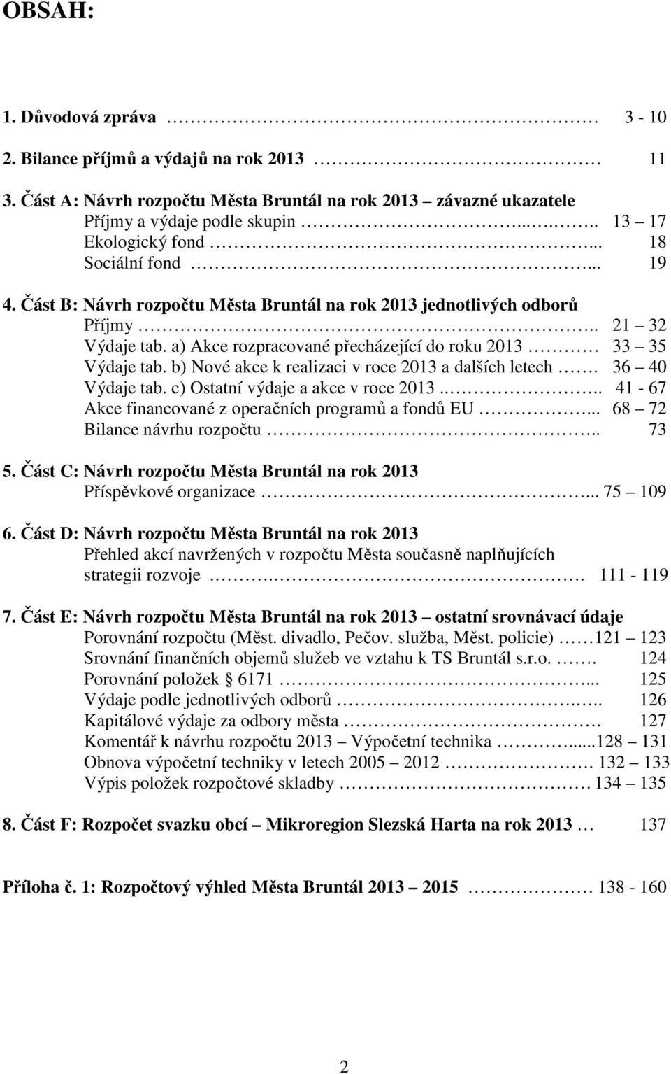 b) Nové akce k realizaci v roce 2013 a dalších letech. 36 40 Výdaje tab. c) Ostatní výdaje a akce v roce 2013.... 41-67 Akce financované z operačních programů a fondů EU.