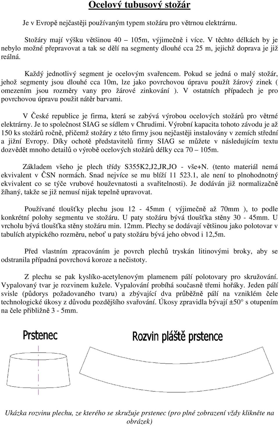 Pokud se jedná o malý stožár, jehož segmenty jsou dlouhé cca 10m, lze jako povrchovou úpravu použít žárový zinek ( omezením jsou rozměry vany pro žárové zinkování ).