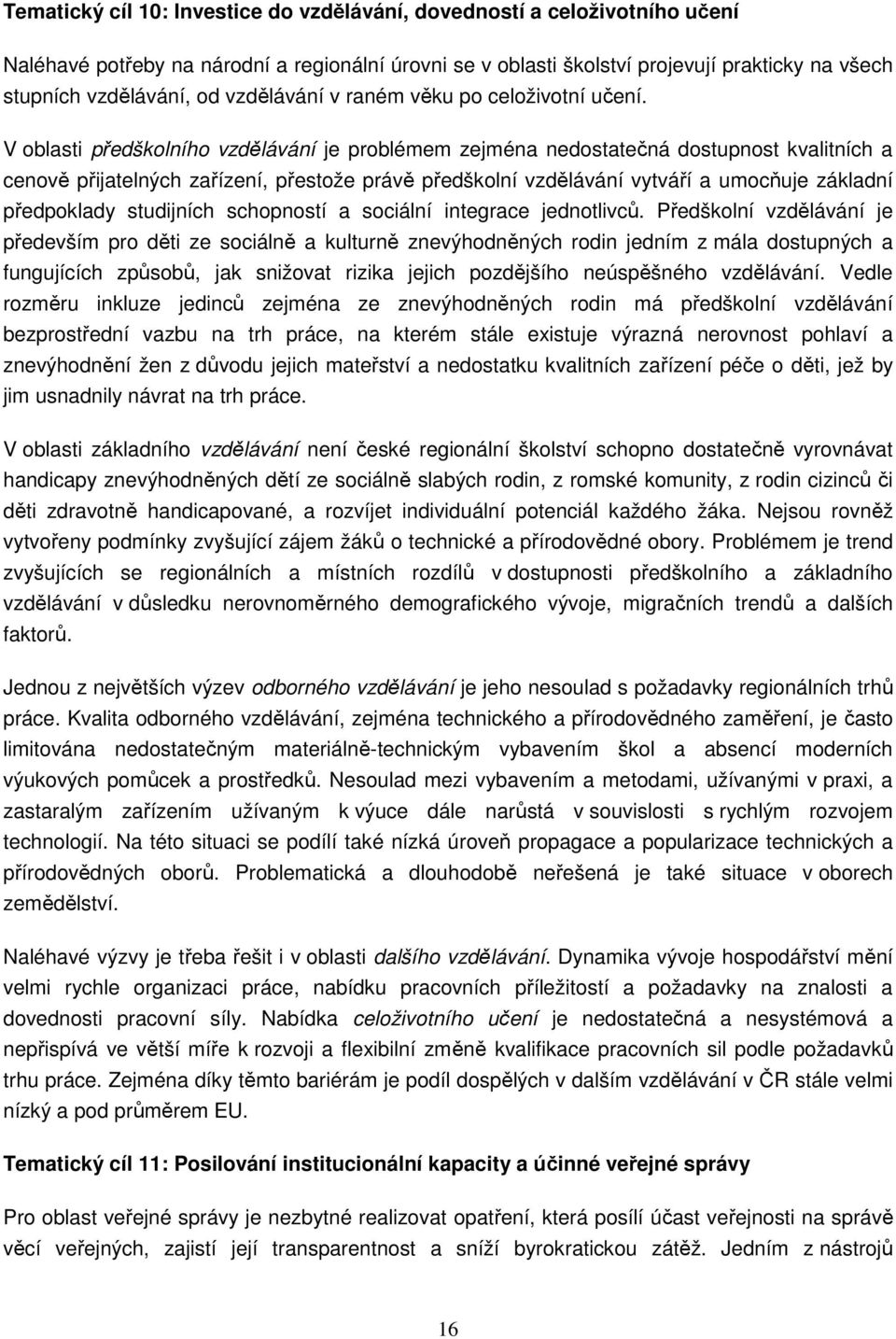 V oblasti předškolního vzdělávání je problémem zejména nedostatečná dostupnost kvalitních a cenově přijatelných zařízení, přestože právě předškolní vzdělávání vytváří a umocňuje základní předpoklady