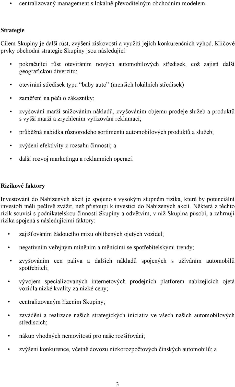 (menších lokálních středisek) zaměření na péči o zákazníky; zvyšování marží snižováním nákladů, zvyšováním objemu prodeje služeb a produktů s vyšší marží a zrychlením vyřizování reklamací; průběžná