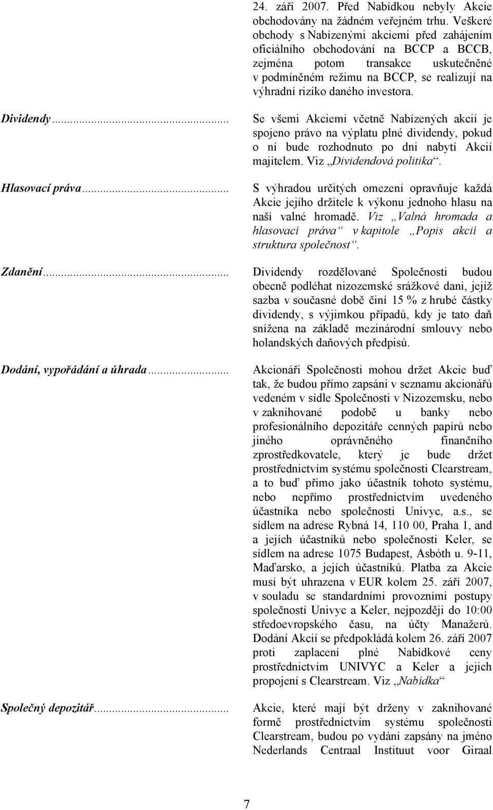 investora. Dividendy... Hlasovací práva... Se všemi Akciemi včetně Nabízených akcií je spojeno právo na výplatu plné dividendy, pokud o ní bude rozhodnuto po dni nabytí Akcií majitelem.